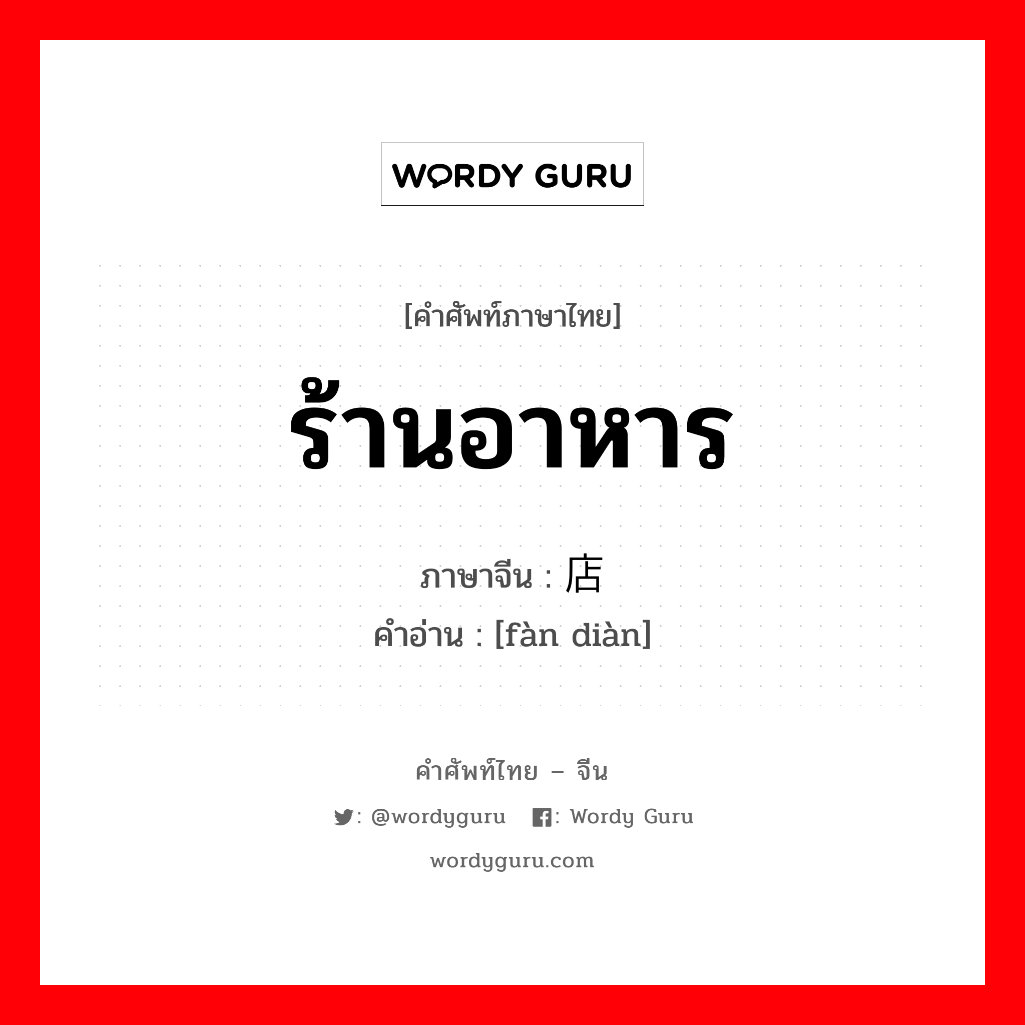 ร้านอาหาร ภาษาจีนคืออะไร, คำศัพท์ภาษาไทย - จีน ร้านอาหาร ภาษาจีน 饭店 คำอ่าน [fàn diàn]