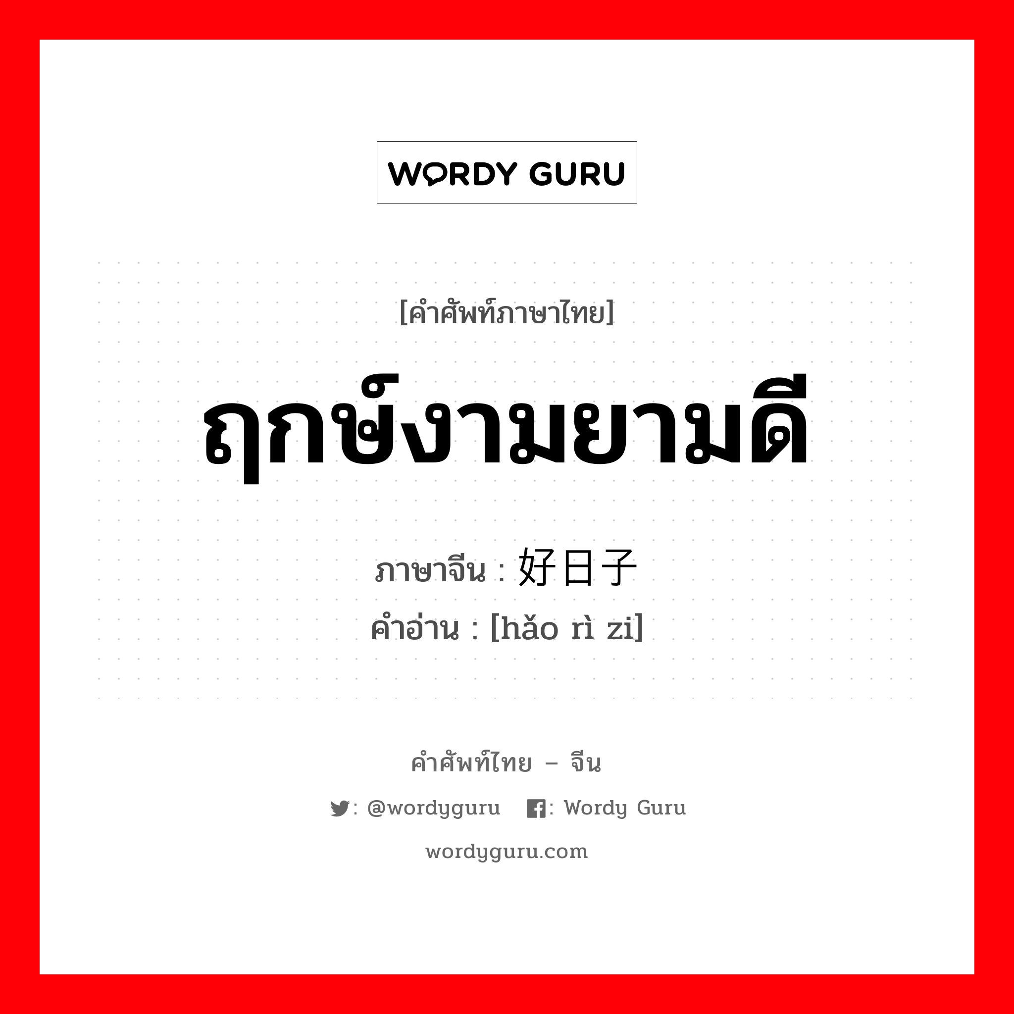 ฤกษ์งามยามดี ภาษาจีนคืออะไร, คำศัพท์ภาษาไทย - จีน ฤกษ์งามยามดี ภาษาจีน 好日子 คำอ่าน [hǎo rì zi]