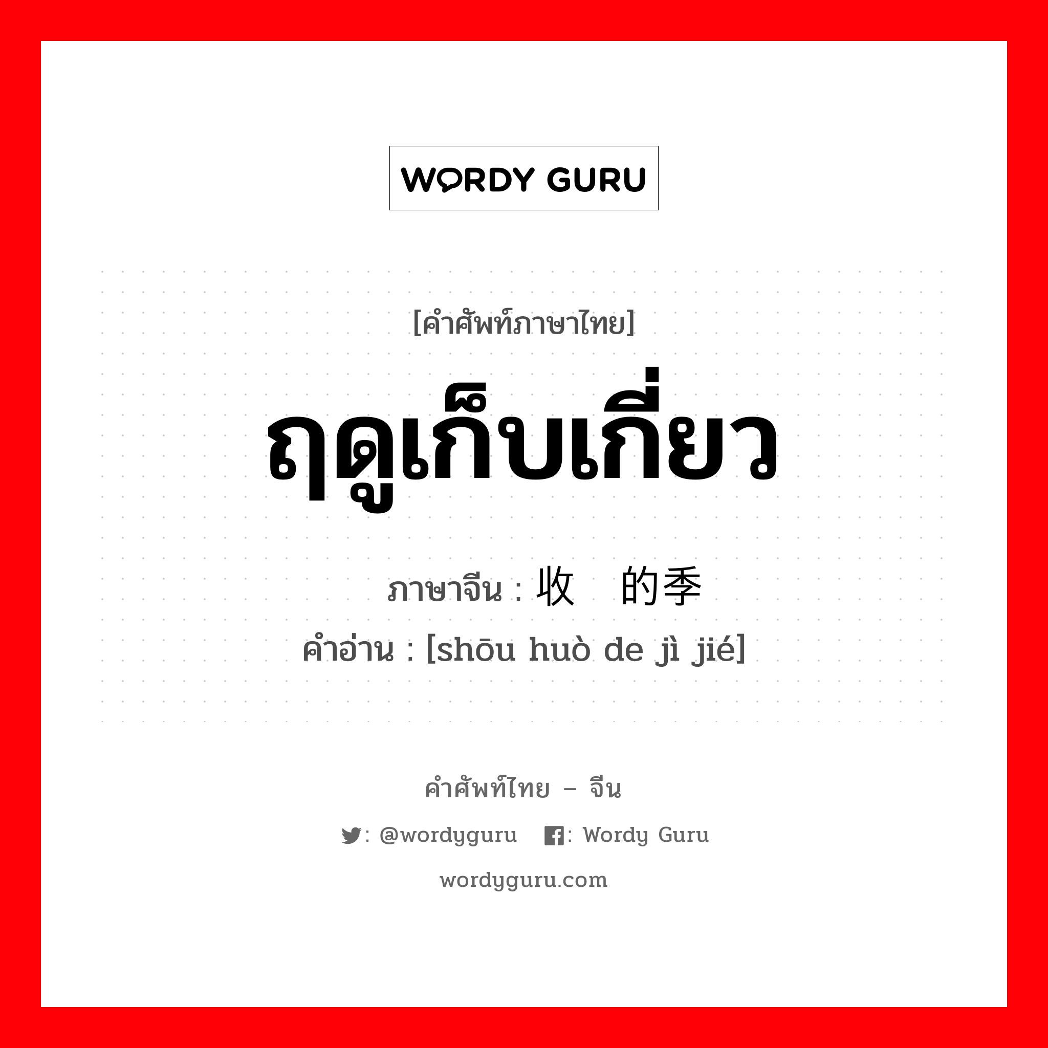 ฤดูเก็บเกี่ยว ภาษาจีนคืออะไร, คำศัพท์ภาษาไทย - จีน ฤดูเก็บเกี่ยว ภาษาจีน 收获的季节 คำอ่าน [shōu huò de jì jié]