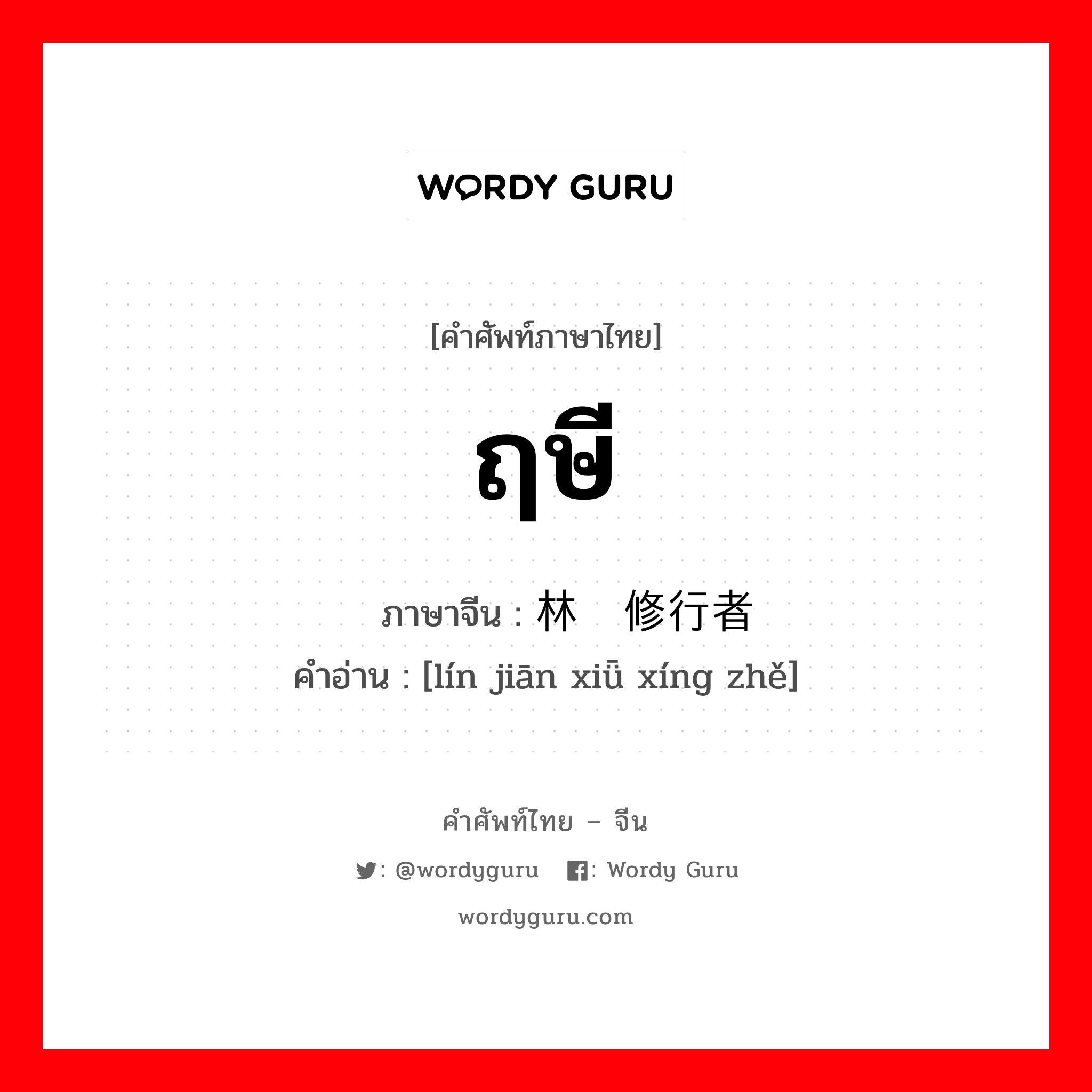 ฤษี ภาษาจีนคืออะไร, คำศัพท์ภาษาไทย - จีน ฤษี ภาษาจีน 林间修行者 คำอ่าน [lín jiān xiǖ xíng zhě]