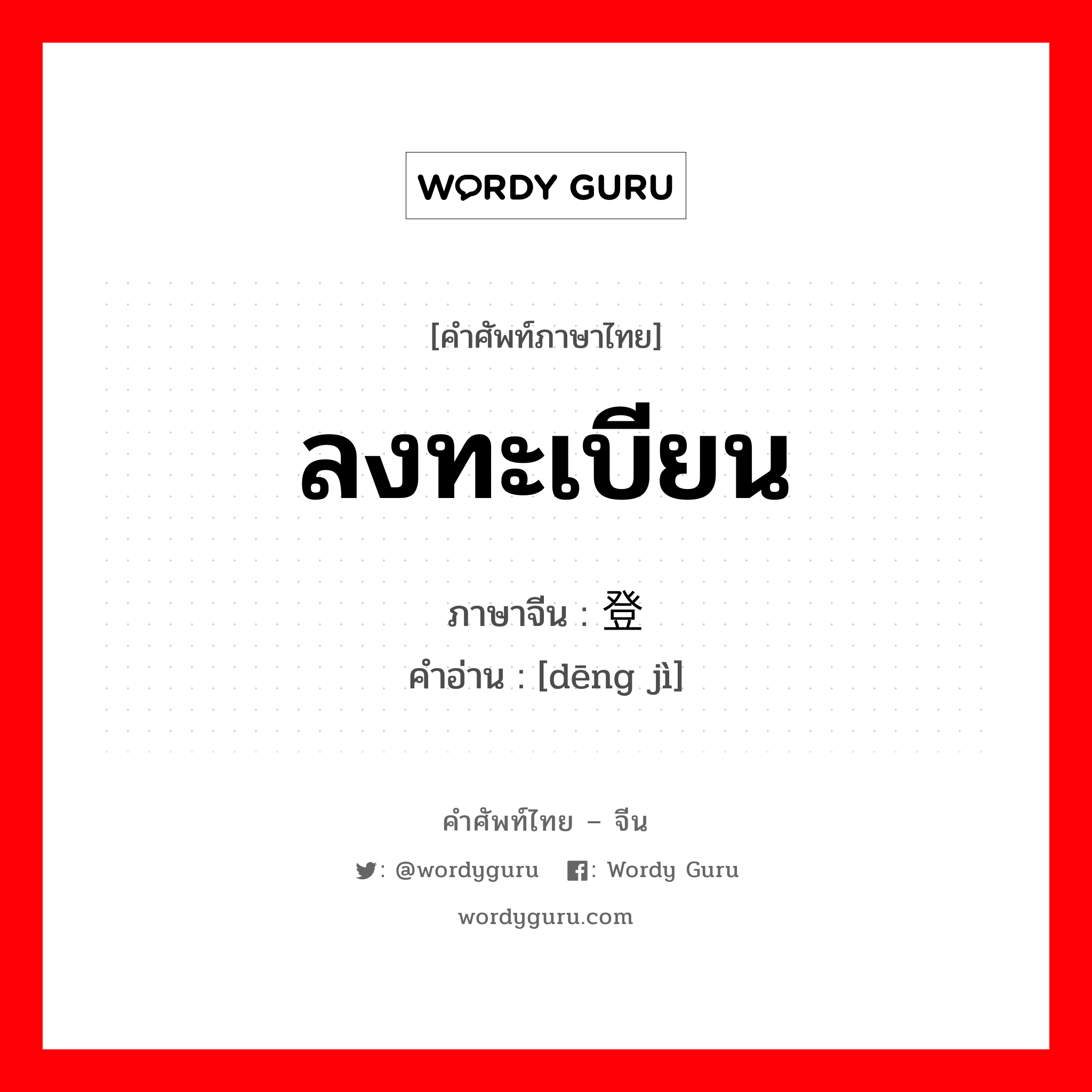 ลงทะเบียน ภาษาจีนคืออะไร, คำศัพท์ภาษาไทย - จีน ลงทะเบียน ภาษาจีน 登记 คำอ่าน [dēng jì]