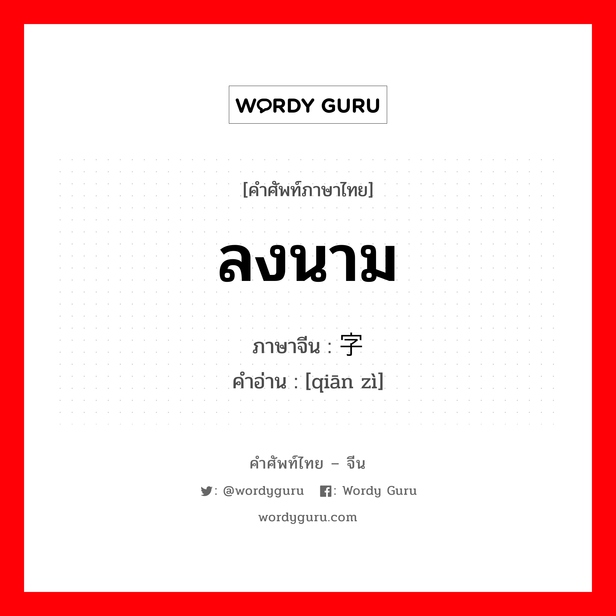 ลงนาม ภาษาจีนคืออะไร, คำศัพท์ภาษาไทย - จีน ลงนาม ภาษาจีน 签字 คำอ่าน [qiān zì]