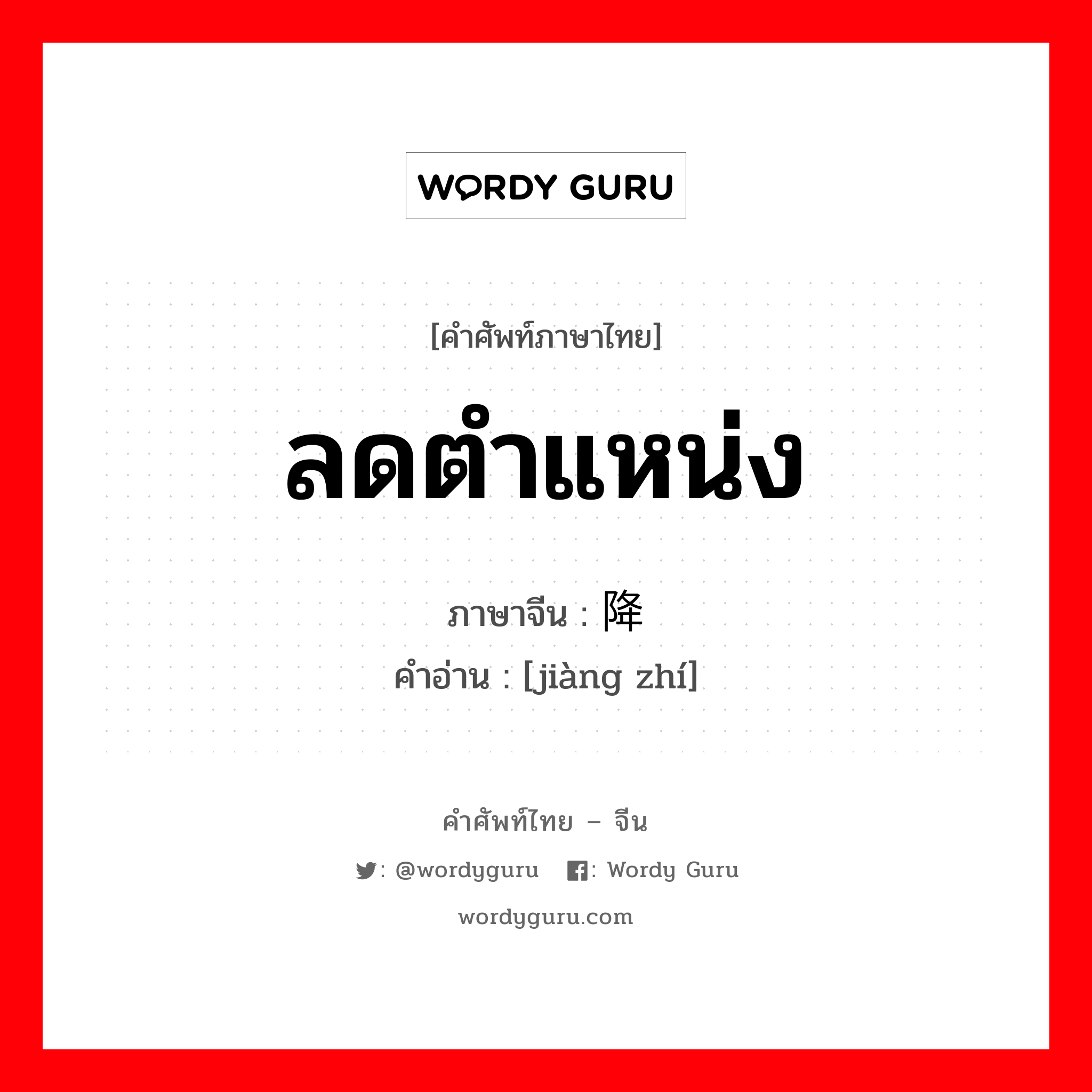 ลดตำแหน่ง ภาษาจีนคืออะไร, คำศัพท์ภาษาไทย - จีน ลดตำแหน่ง ภาษาจีน 降职 คำอ่าน [jiàng zhí]