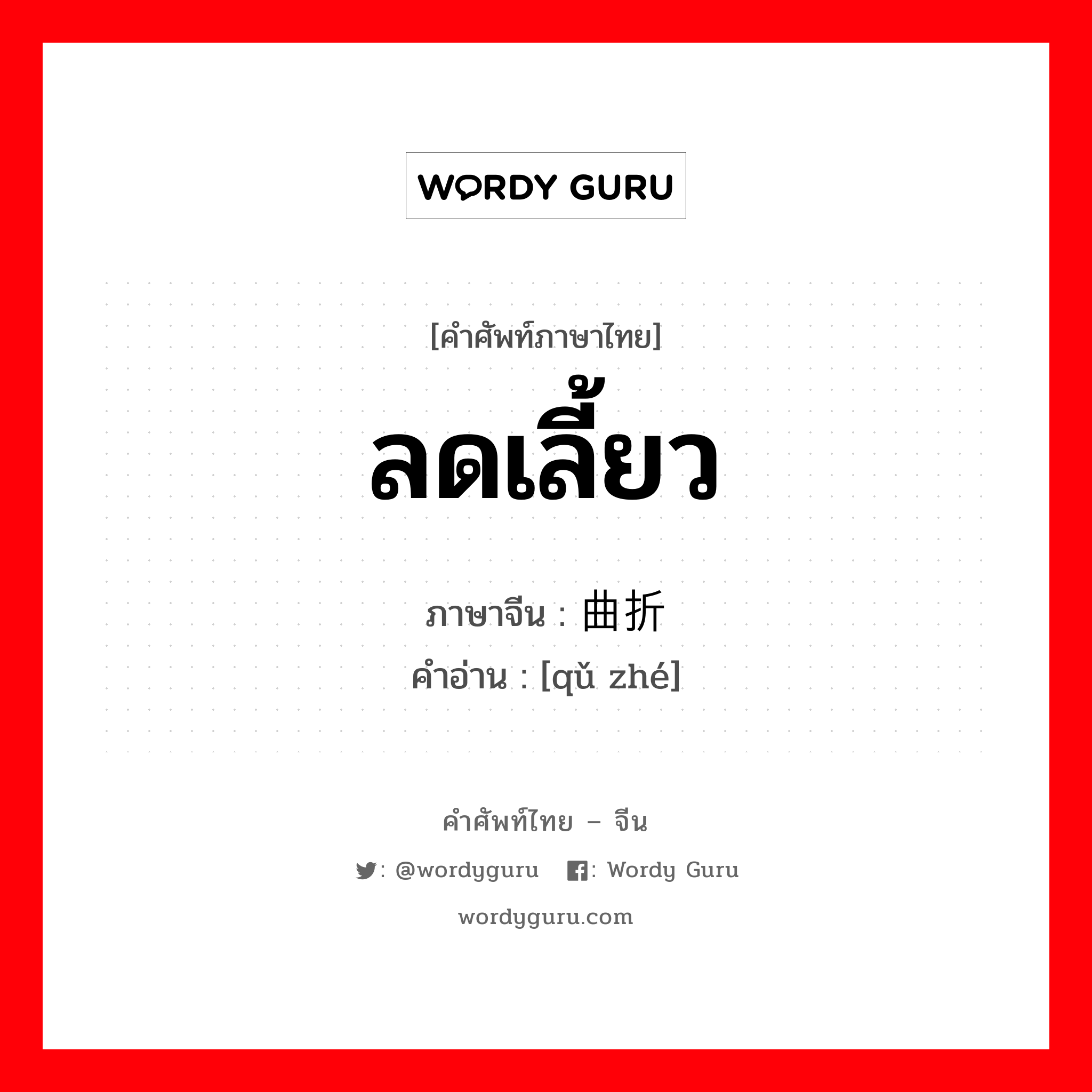 ลดเลี้ยว ภาษาจีนคืออะไร, คำศัพท์ภาษาไทย - จีน ลดเลี้ยว ภาษาจีน 曲折 คำอ่าน [qǔ zhé]