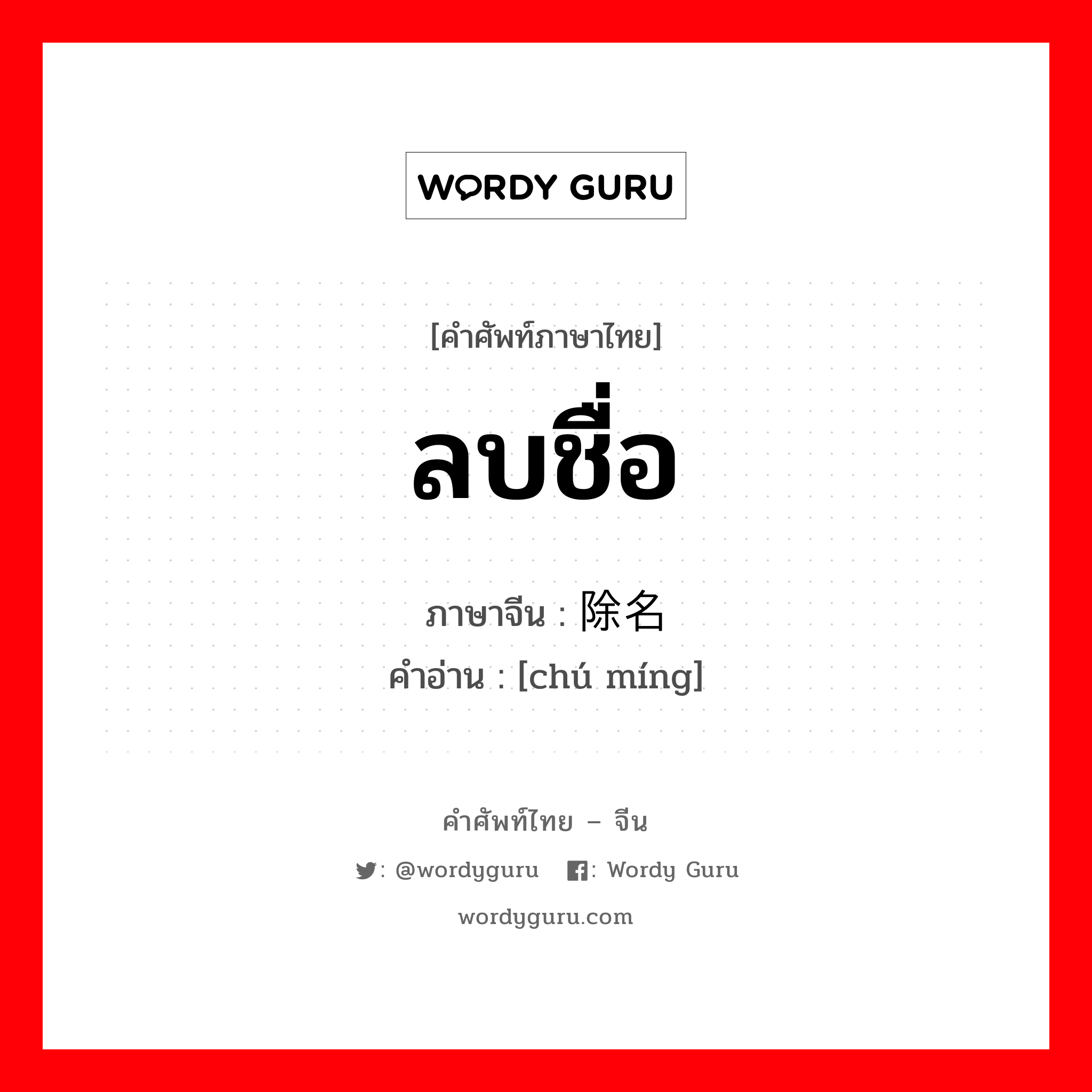 ลบชื่อ ภาษาจีนคืออะไร, คำศัพท์ภาษาไทย - จีน ลบชื่อ ภาษาจีน 除名 คำอ่าน [chú míng]