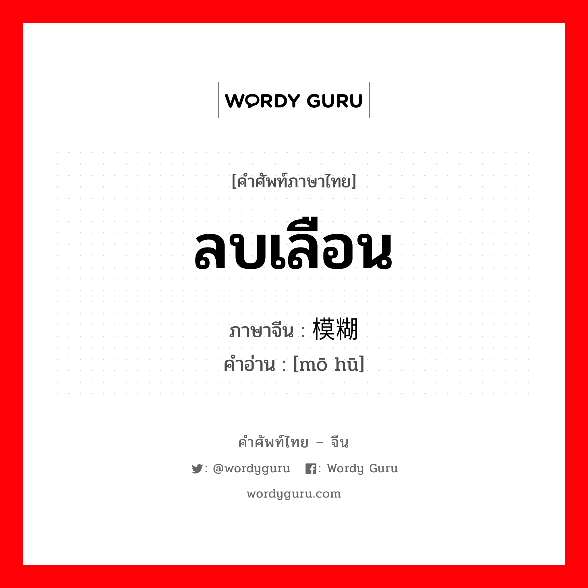 ลบเลือน ภาษาจีนคืออะไร, คำศัพท์ภาษาไทย - จีน ลบเลือน ภาษาจีน 模糊 คำอ่าน [mō hū]