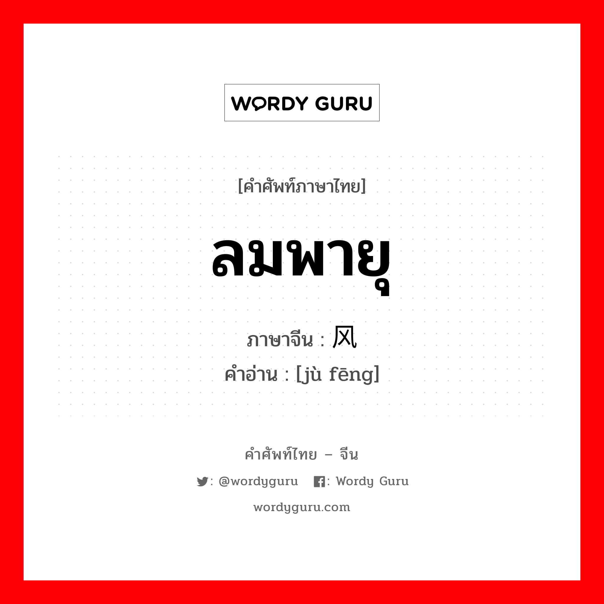 ลมพายุ ภาษาจีนคืออะไร, คำศัพท์ภาษาไทย - จีน ลมพายุ ภาษาจีน 飓风 คำอ่าน [jù fēng]