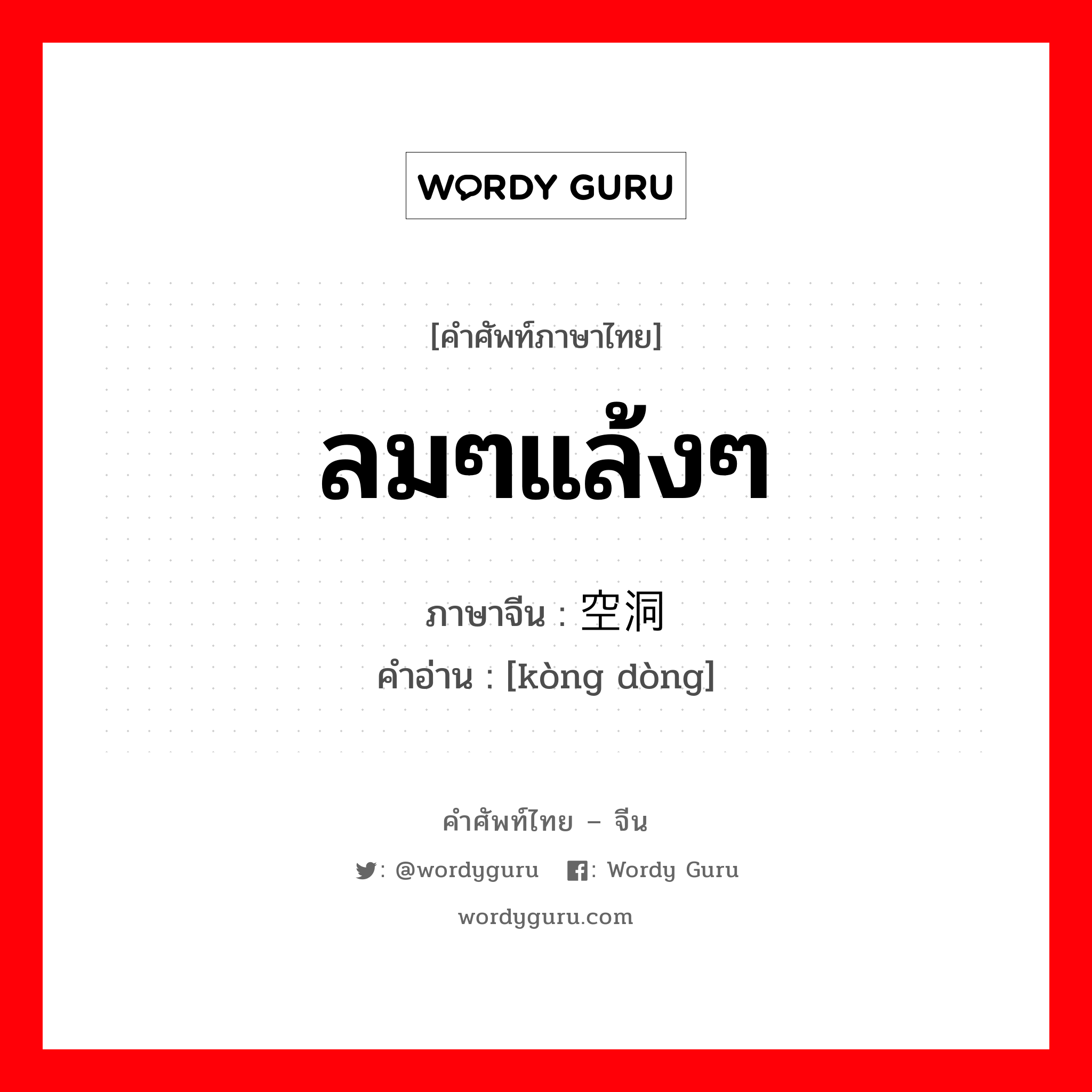 ลมๆแล้งๆ ภาษาจีนคืออะไร, คำศัพท์ภาษาไทย - จีน ลมๆแล้งๆ ภาษาจีน 空洞 คำอ่าน [kòng dòng]