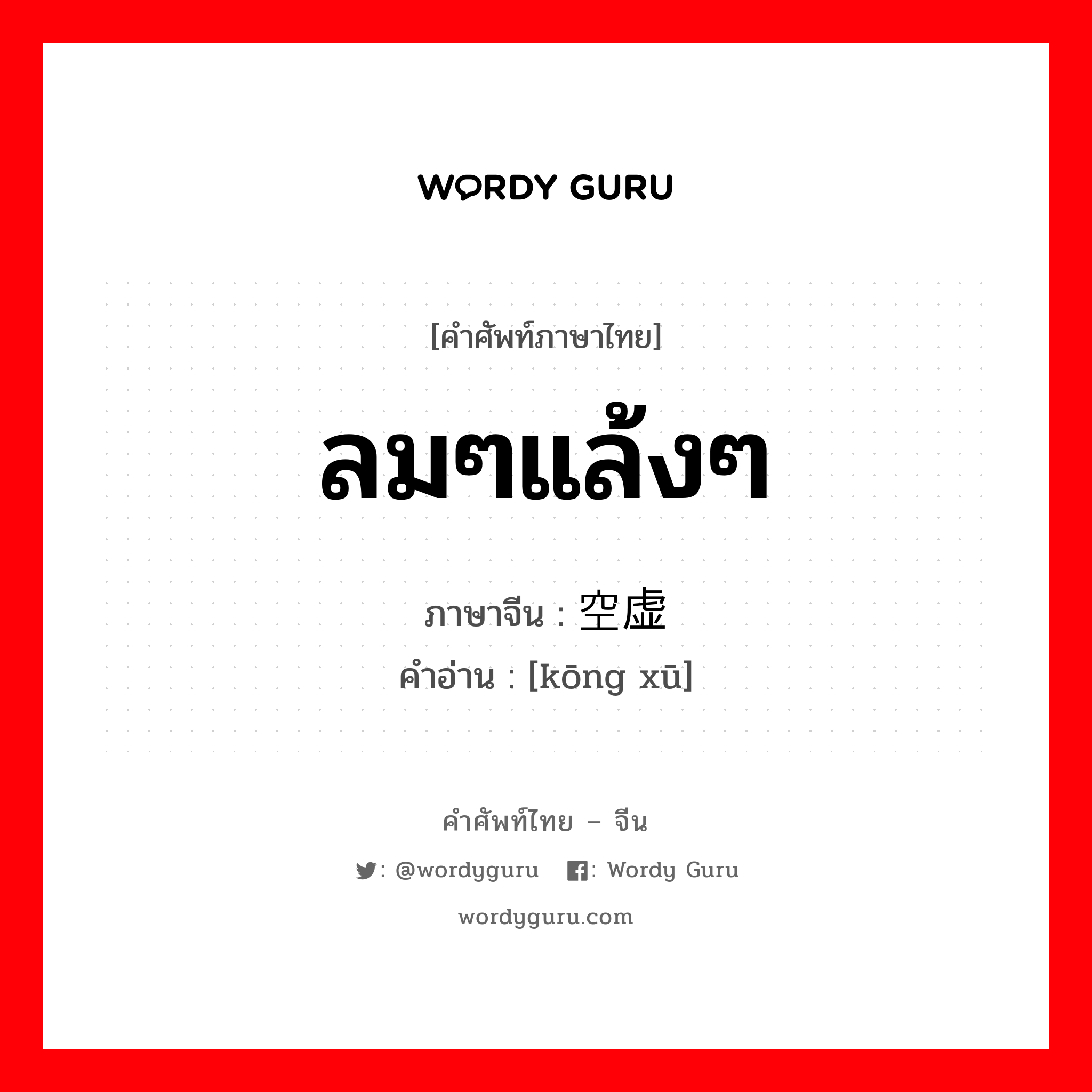 ลมๆแล้งๆ ภาษาจีนคืออะไร, คำศัพท์ภาษาไทย - จีน ลมๆแล้งๆ ภาษาจีน 空虚 คำอ่าน [kōng xū]