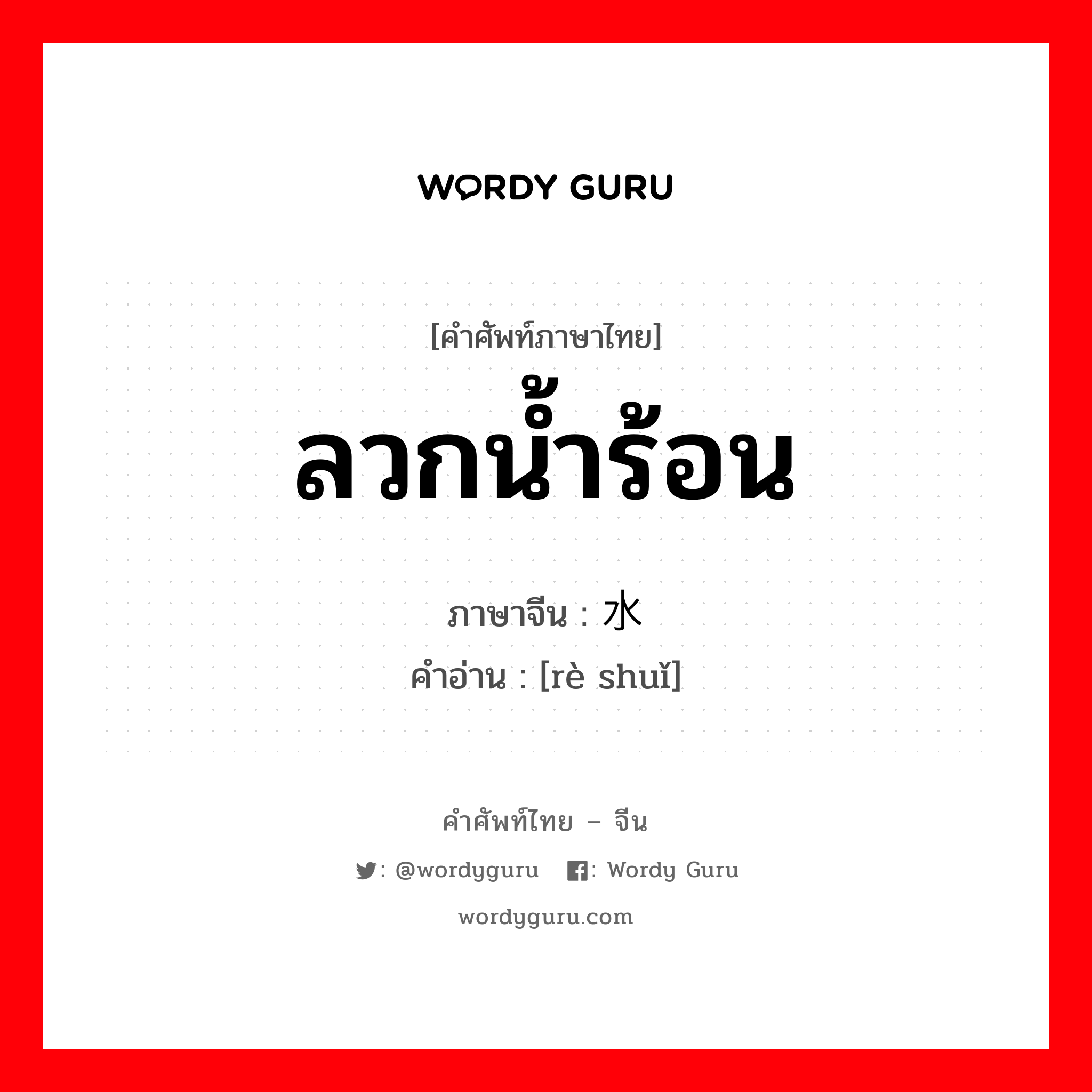 ลวกน้ำร้อน ภาษาจีนคืออะไร, คำศัพท์ภาษาไทย - จีน ลวกน้ำร้อน ภาษาจีน 热水 คำอ่าน [rè shuǐ]