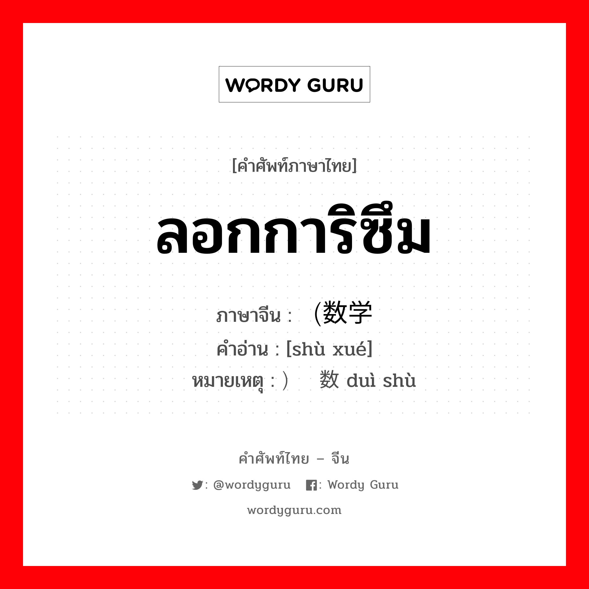 ลอกการิซึม ภาษาจีนคืออะไร, คำศัพท์ภาษาไทย - จีน ลอกการิซึม ภาษาจีน （数学 คำอ่าน [shù xué] หมายเหตุ ）对数 duì shù