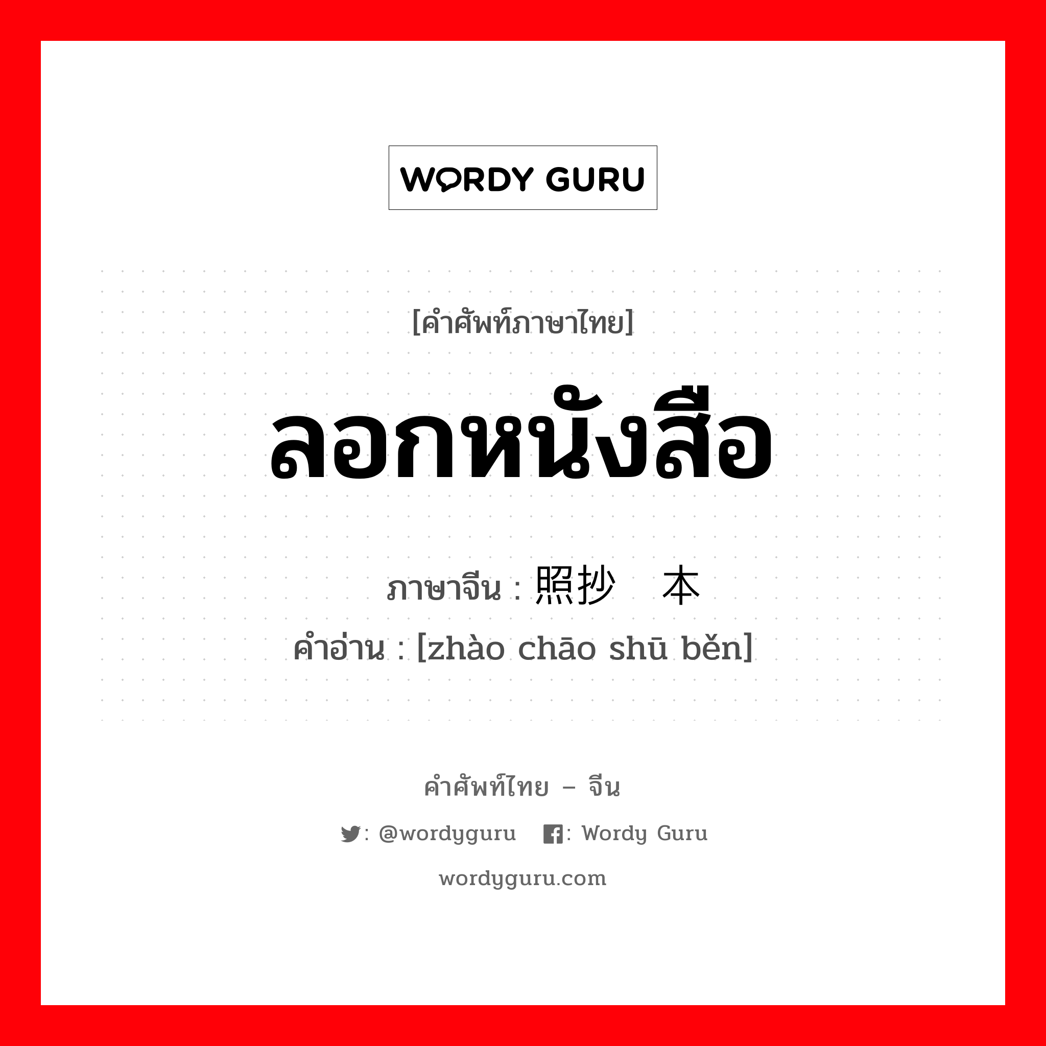 ลอกหนังสือ ภาษาจีนคืออะไร, คำศัพท์ภาษาไทย - จีน ลอกหนังสือ ภาษาจีน 照抄书本 คำอ่าน [zhào chāo shū běn]