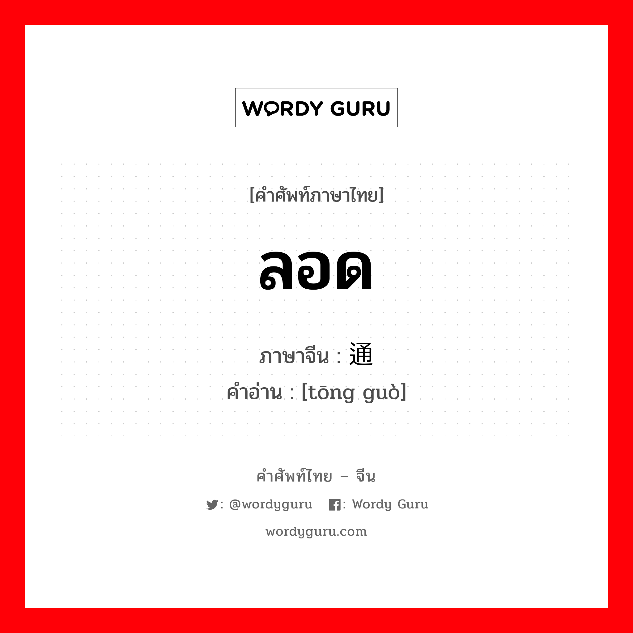 ลอด ภาษาจีนคืออะไร, คำศัพท์ภาษาไทย - จีน ลอด ภาษาจีน 通过 คำอ่าน [tōng guò]