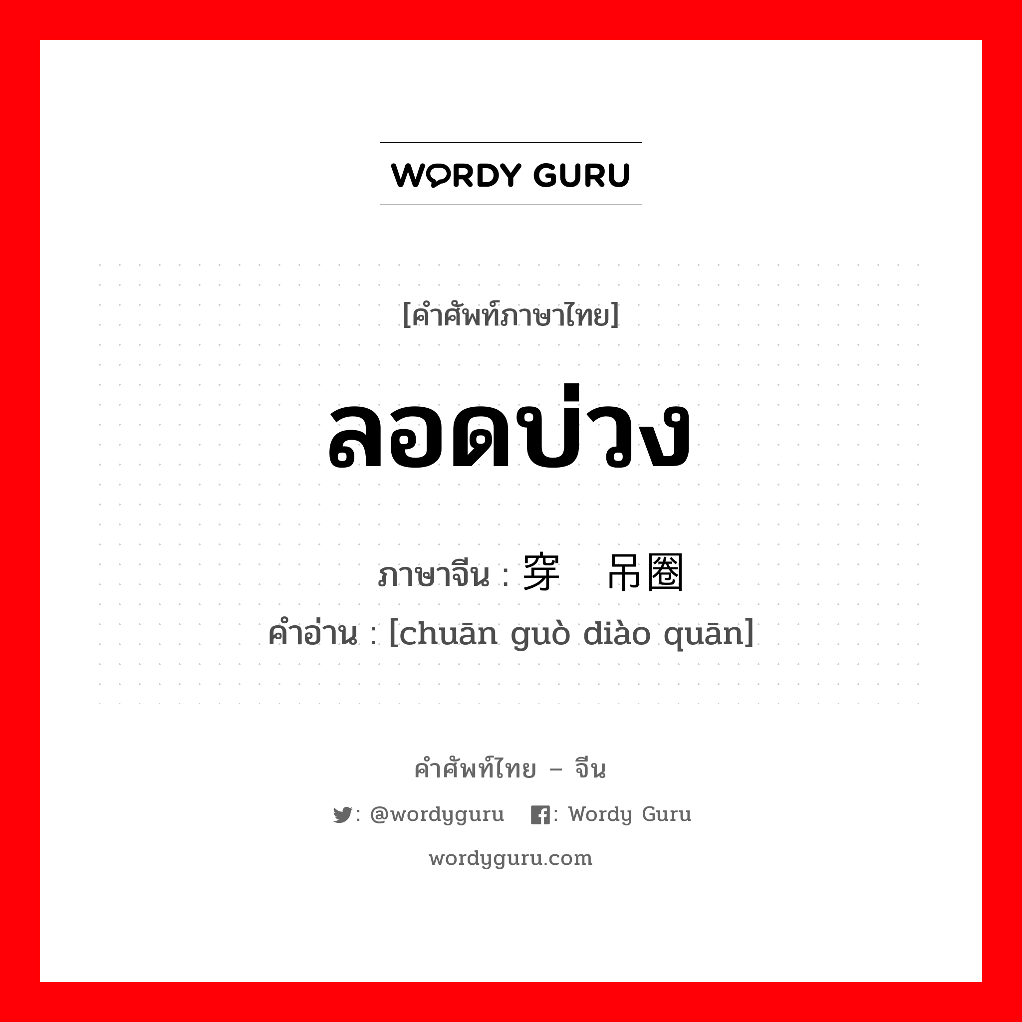 ลอดบ่วง ภาษาจีนคืออะไร, คำศัพท์ภาษาไทย - จีน ลอดบ่วง ภาษาจีน 穿过吊圈 คำอ่าน [chuān guò diào quān]