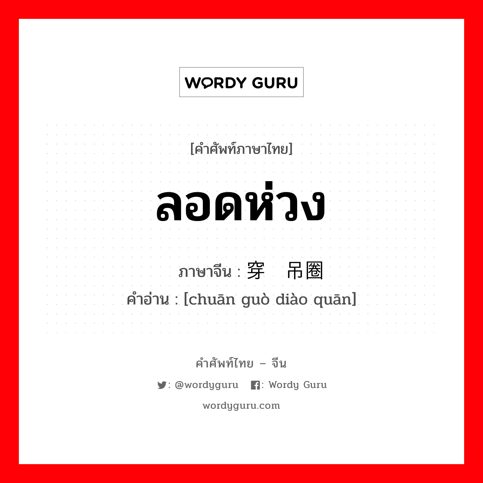 ลอดห่วง ภาษาจีนคืออะไร, คำศัพท์ภาษาไทย - จีน ลอดห่วง ภาษาจีน 穿过吊圈 คำอ่าน [chuān guò diào quān]