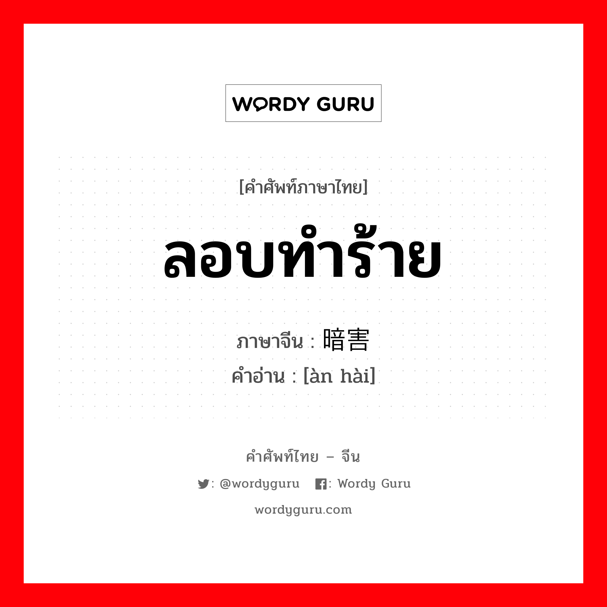 ลอบทำร้าย ภาษาจีนคืออะไร, คำศัพท์ภาษาไทย - จีน ลอบทำร้าย ภาษาจีน 暗害 คำอ่าน [àn hài]