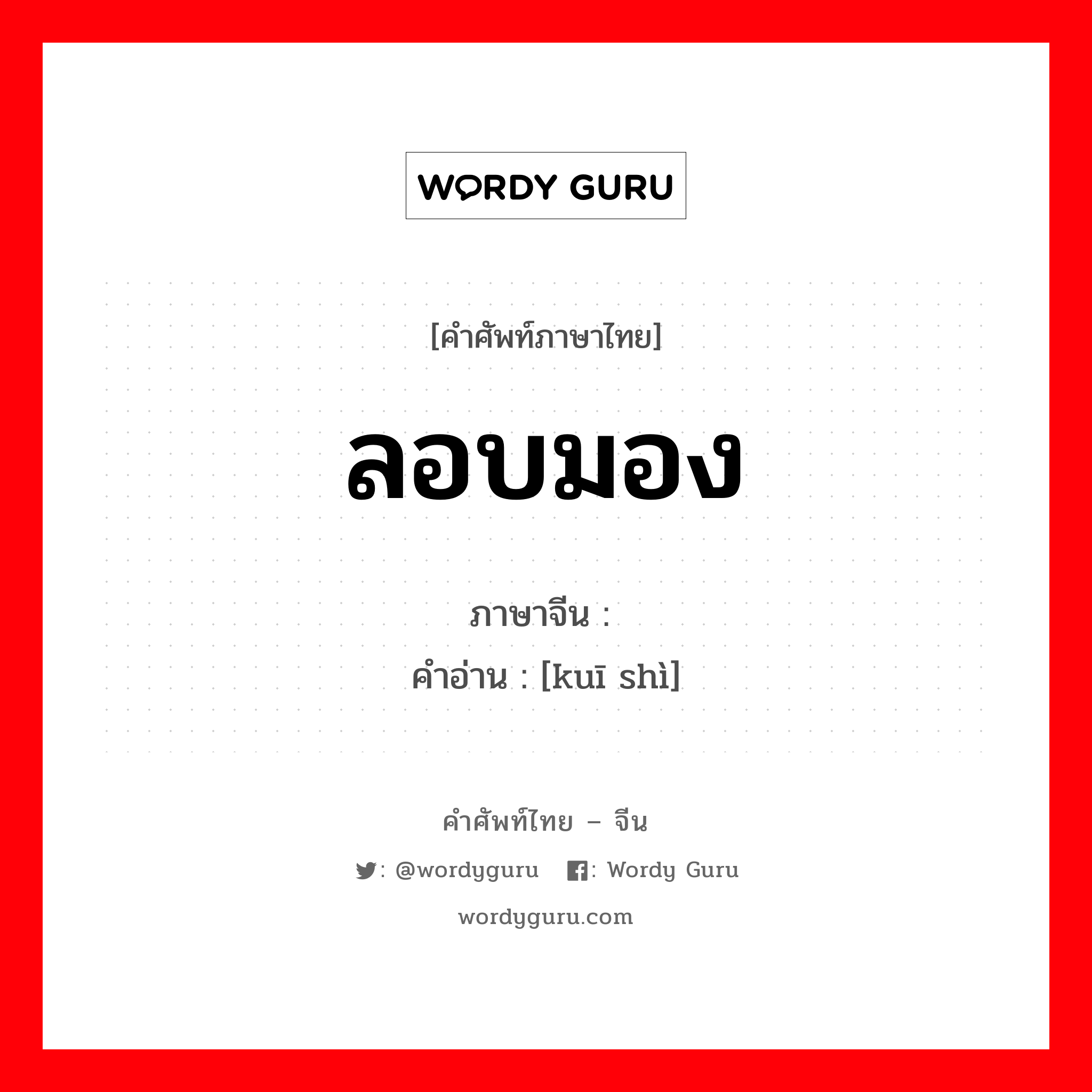 ลอบมอง ภาษาจีนคืออะไร, คำศัพท์ภาษาไทย - จีน ลอบมอง ภาษาจีน 窥视 คำอ่าน [kuī shì]