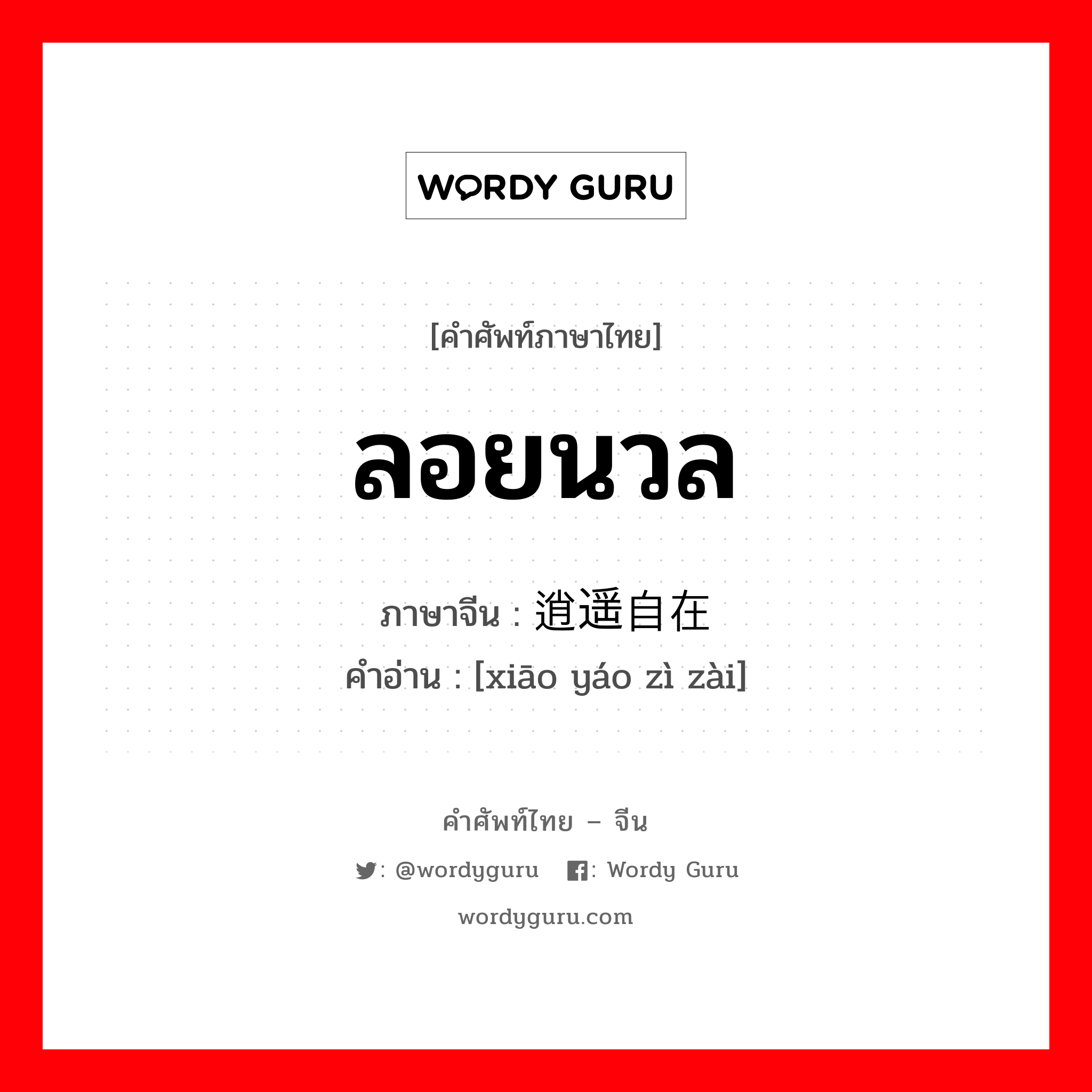 ลอยนวล ภาษาจีนคืออะไร, คำศัพท์ภาษาไทย - จีน ลอยนวล ภาษาจีน 逍遥自在 คำอ่าน [xiāo yáo zì zài]