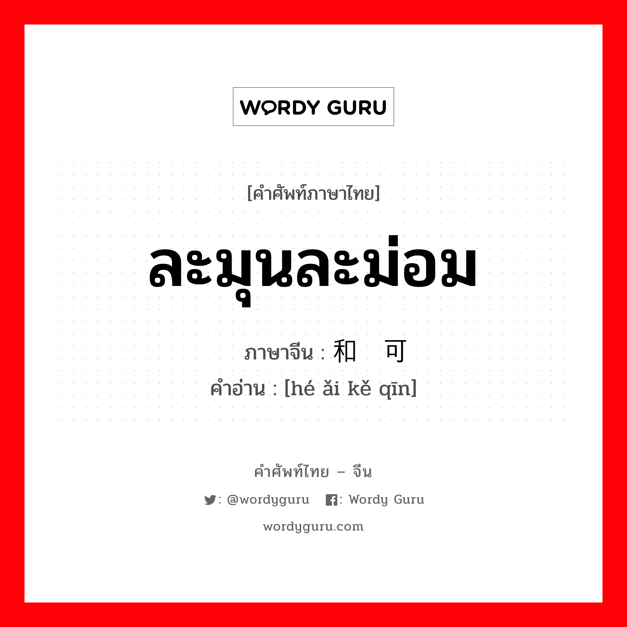 ละมุนละม่อม ภาษาจีนคืออะไร, คำศัพท์ภาษาไทย - จีน ละมุนละม่อม ภาษาจีน 和蔼可亲 คำอ่าน [hé ǎi kě qīn]