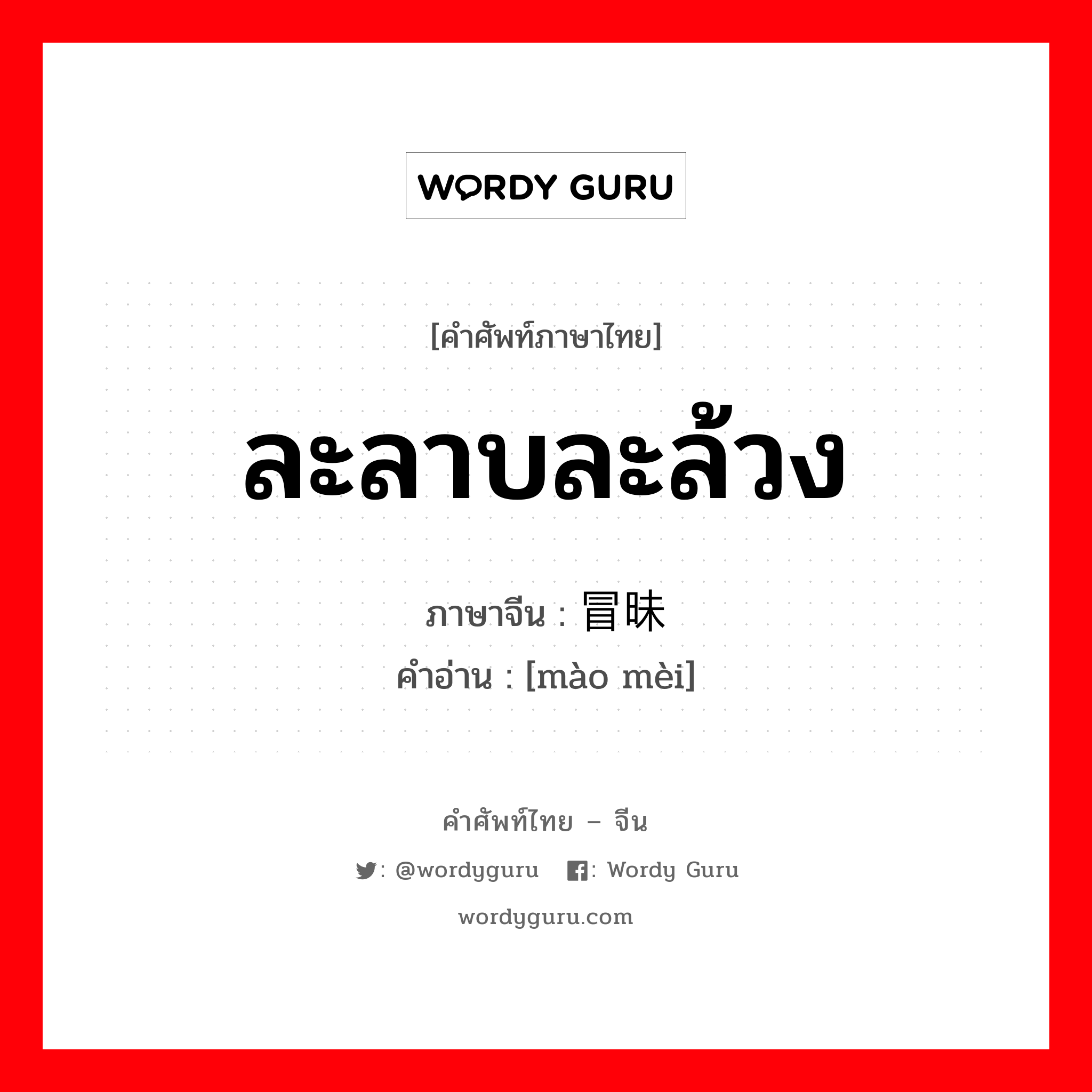 ละลาบละล้วง ภาษาจีนคืออะไร, คำศัพท์ภาษาไทย - จีน ละลาบละล้วง ภาษาจีน 冒昧 คำอ่าน [mào mèi]