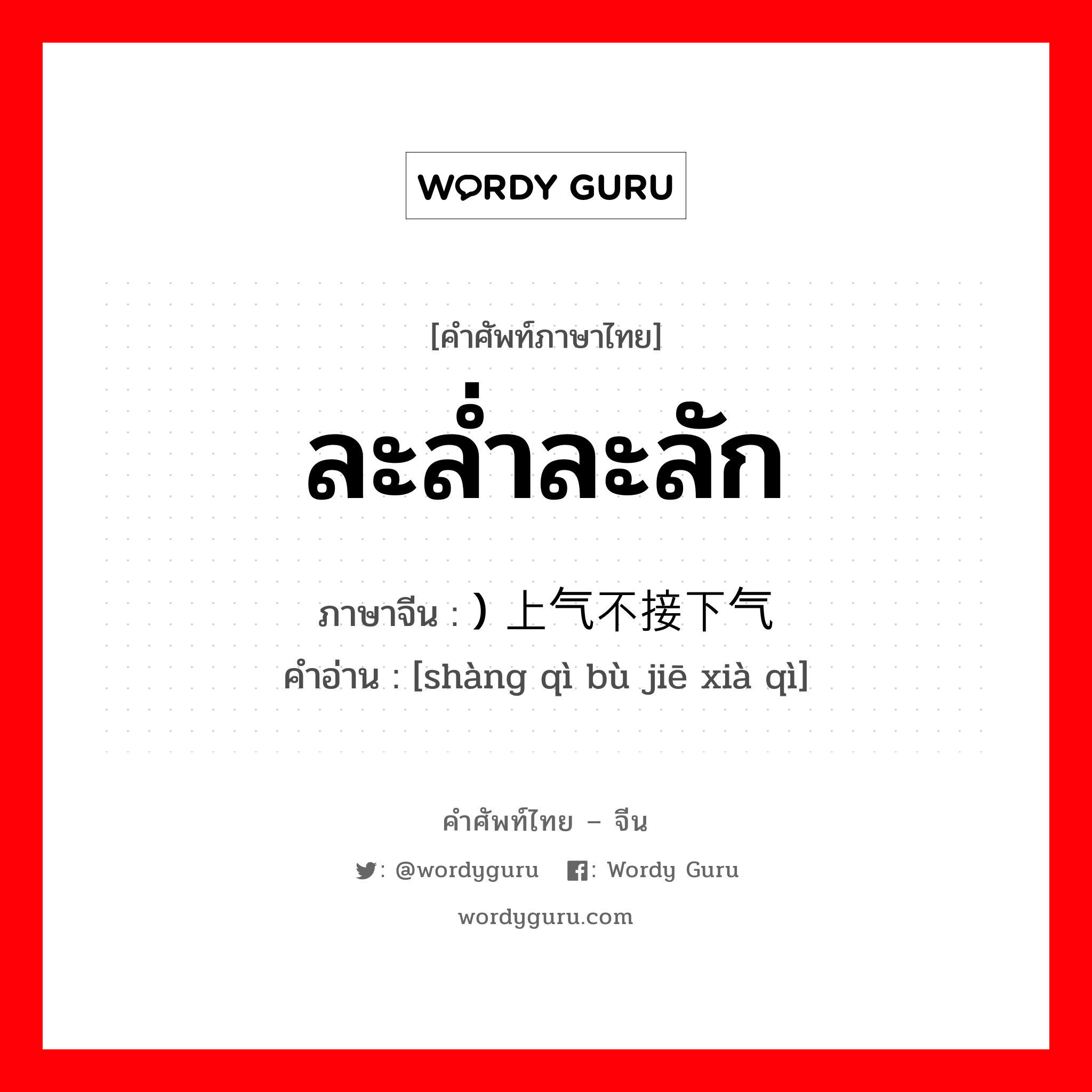 ละล่ำละลัก ภาษาจีนคืออะไร, คำศัพท์ภาษาไทย - จีน ละล่ำละลัก ภาษาจีน ) 上气不接下气 คำอ่าน [shàng qì bù jiē xià qì]