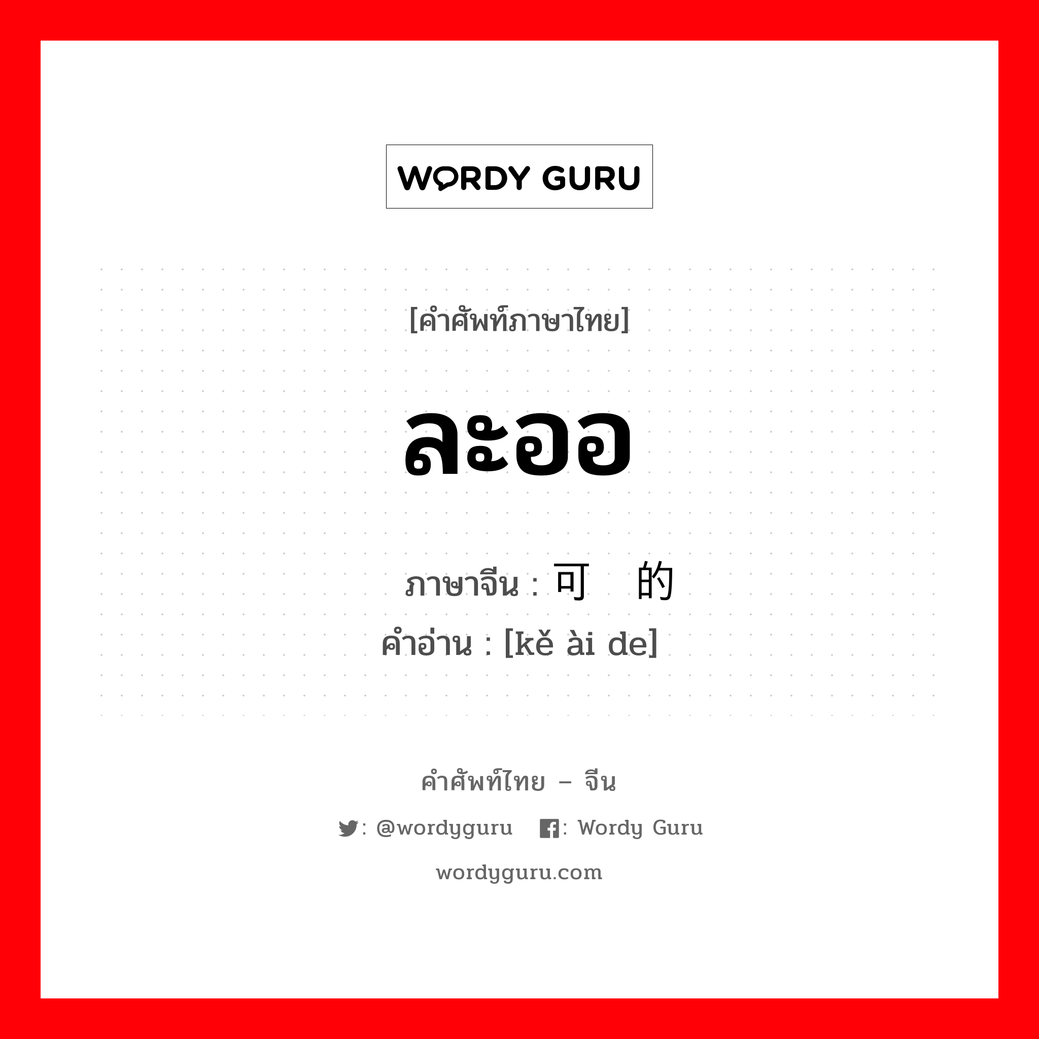 ละออ ภาษาจีนคืออะไร, คำศัพท์ภาษาไทย - จีน ละออ ภาษาจีน 可爱的 คำอ่าน [kě ài de]