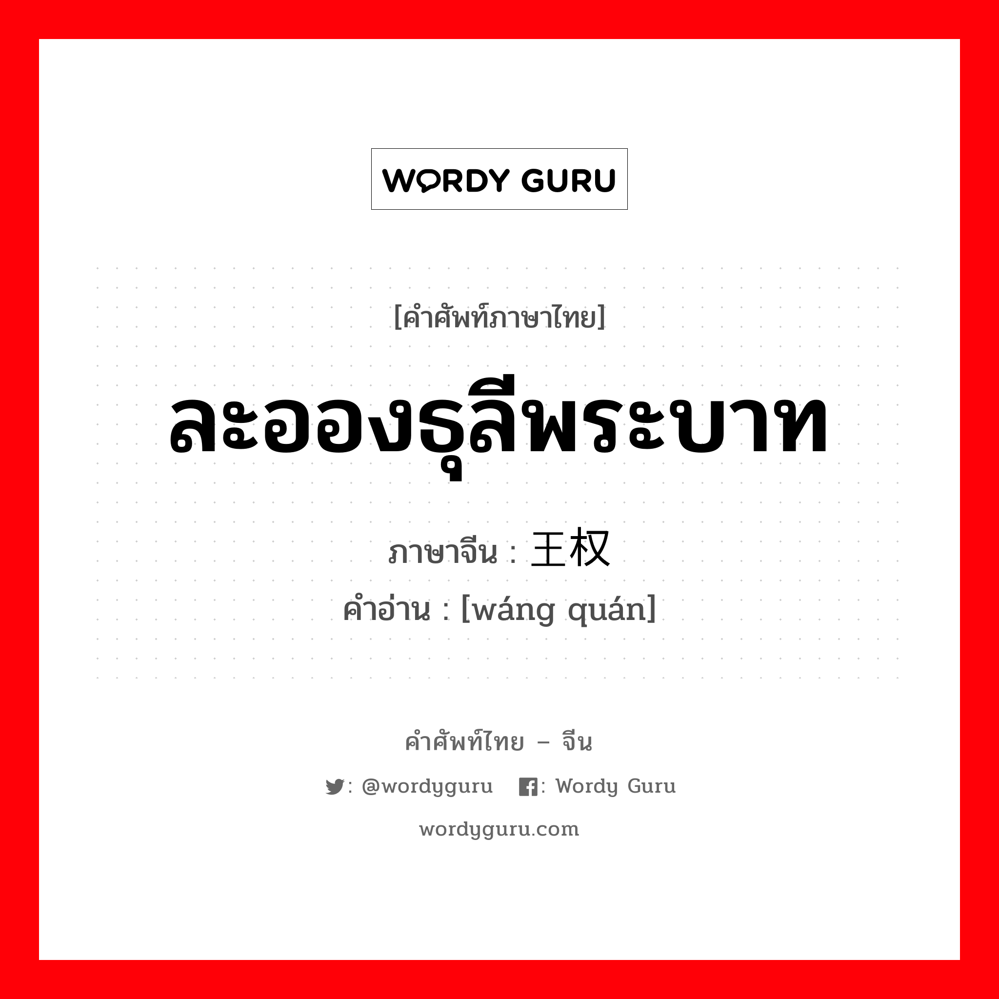 ละอองธุลีพระบาท ภาษาจีนคืออะไร, คำศัพท์ภาษาไทย - จีน ละอองธุลีพระบาท ภาษาจีน 王权 คำอ่าน [wáng quán]