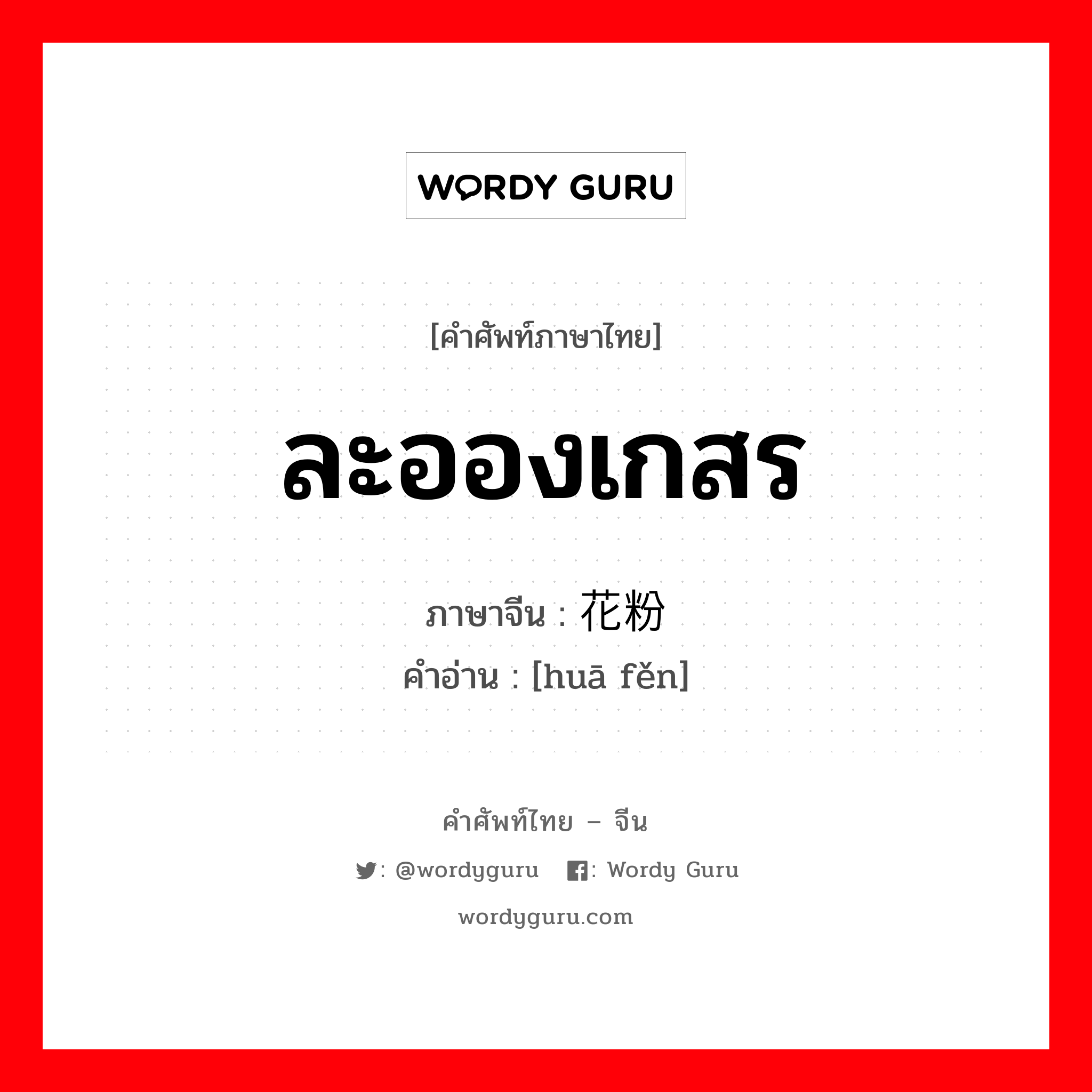 ละอองเกสร ภาษาจีนคืออะไร, คำศัพท์ภาษาไทย - จีน ละอองเกสร ภาษาจีน 花粉 คำอ่าน [huā fěn]