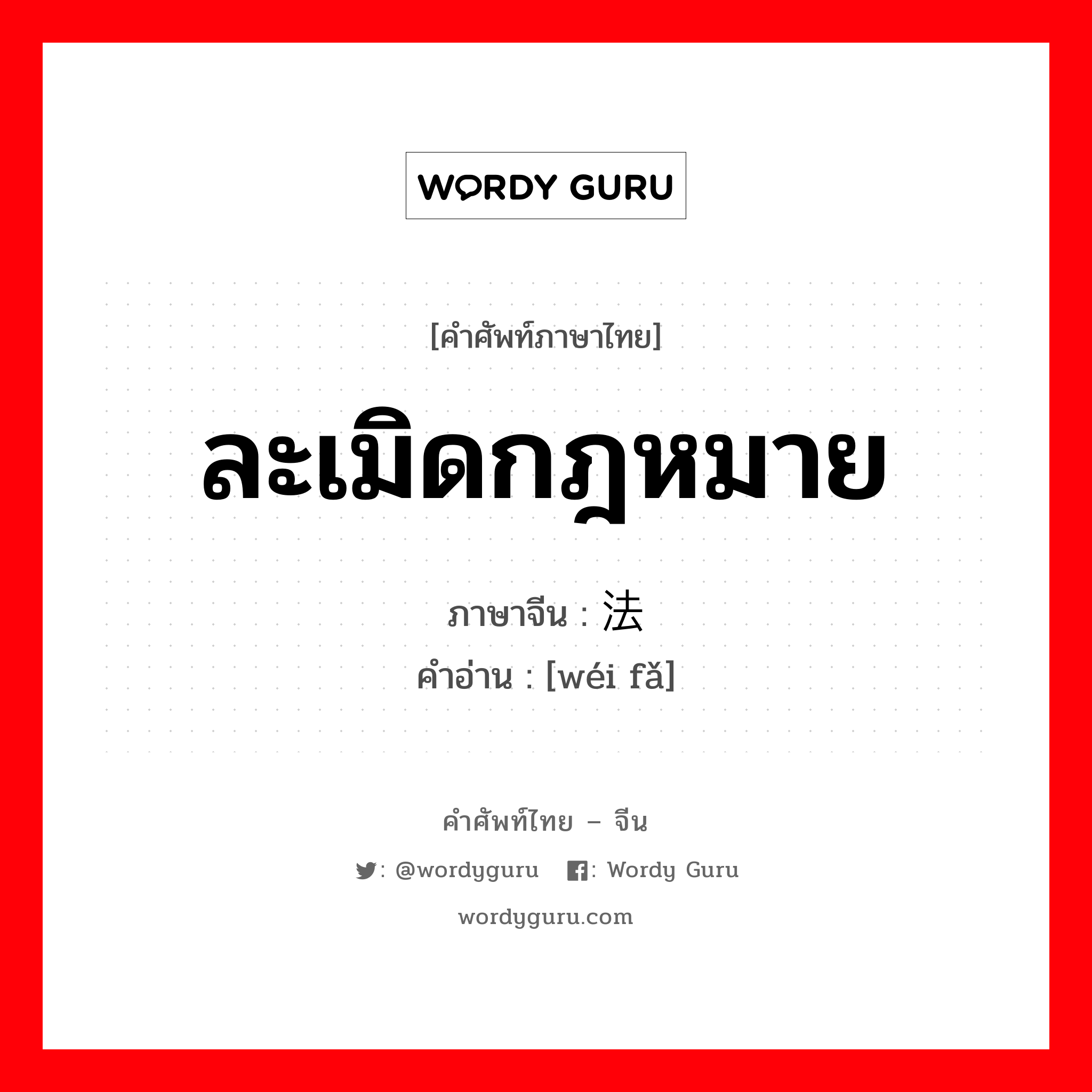 ละเมิดกฎหมาย ภาษาจีนคืออะไร, คำศัพท์ภาษาไทย - จีน ละเมิดกฎหมาย ภาษาจีน 违法 คำอ่าน [wéi fǎ]