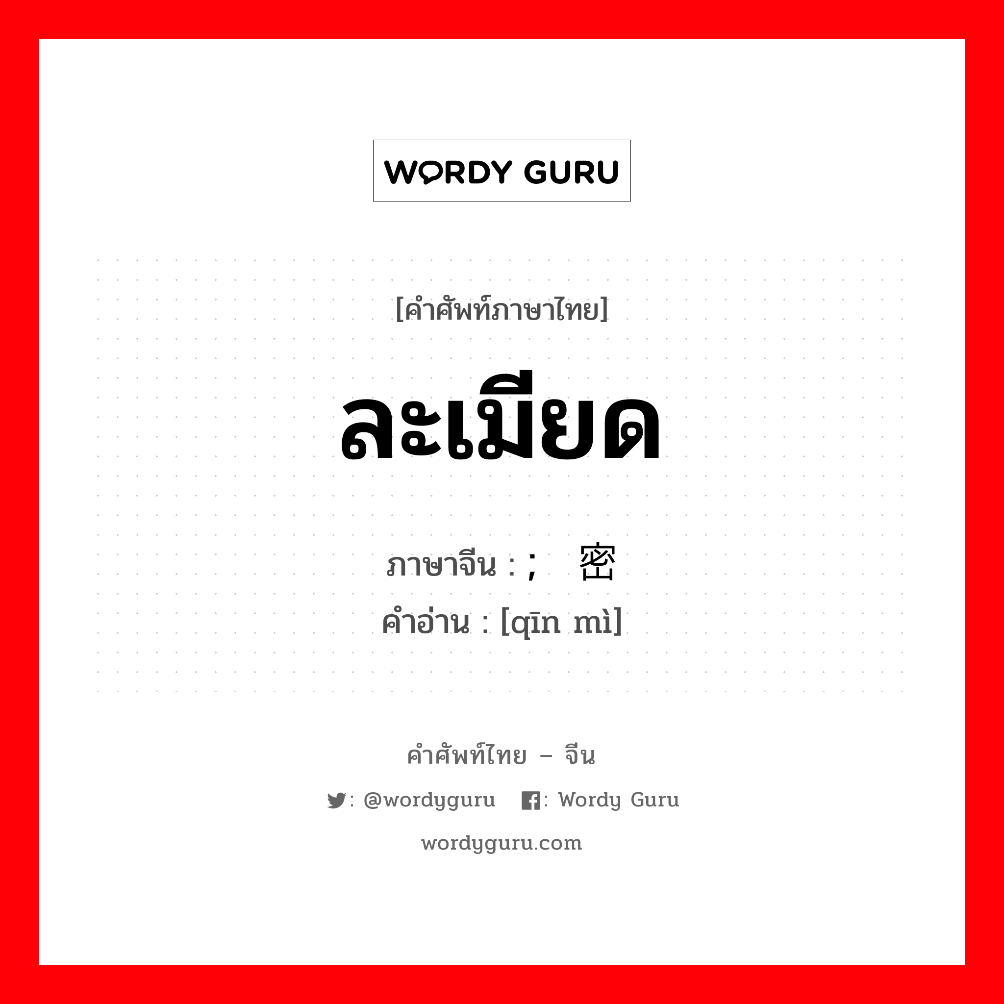 ละเมียด ภาษาจีนคืออะไร, คำศัพท์ภาษาไทย - จีน ละเมียด ภาษาจีน ; 亲密 คำอ่าน [qīn mì]