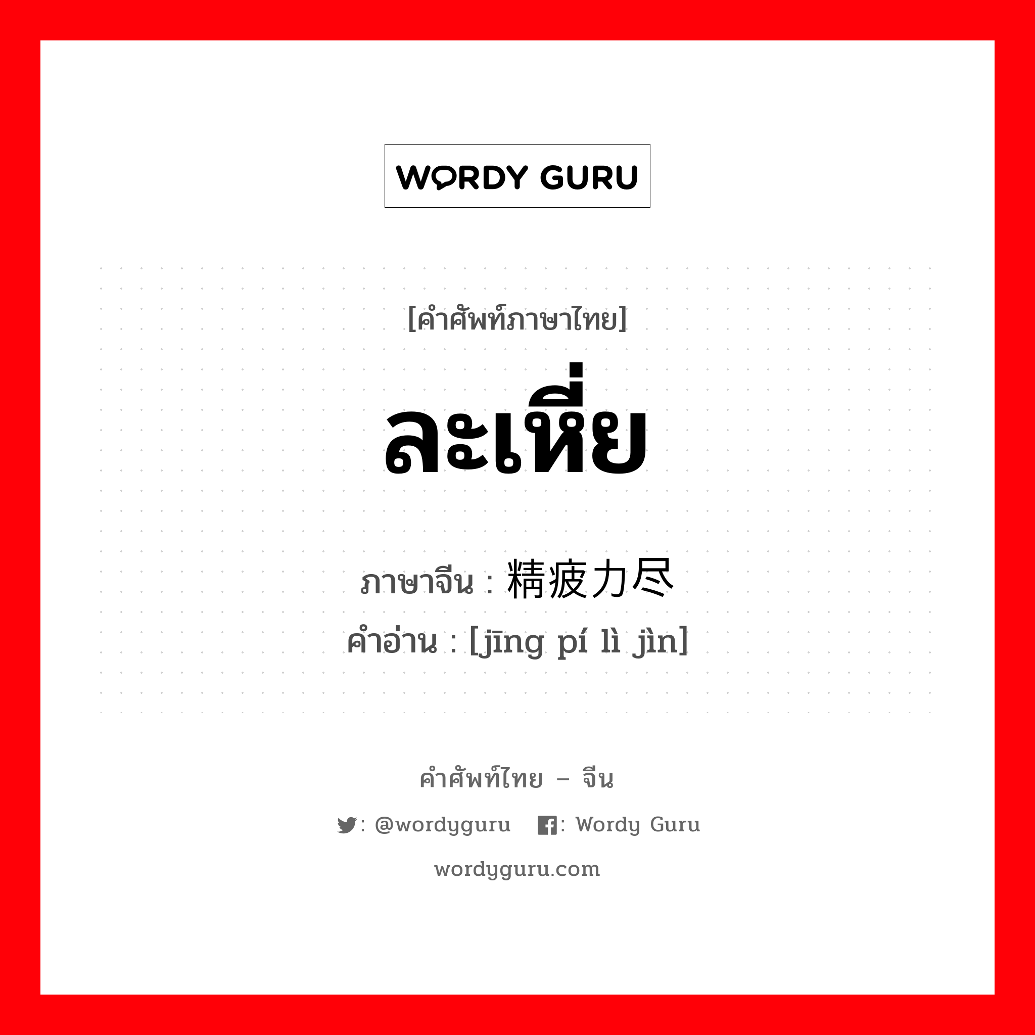 ละเหี่ย ภาษาจีนคืออะไร, คำศัพท์ภาษาไทย - จีน ละเหี่ย ภาษาจีน 精疲力尽 คำอ่าน [jīng pí lì jìn]