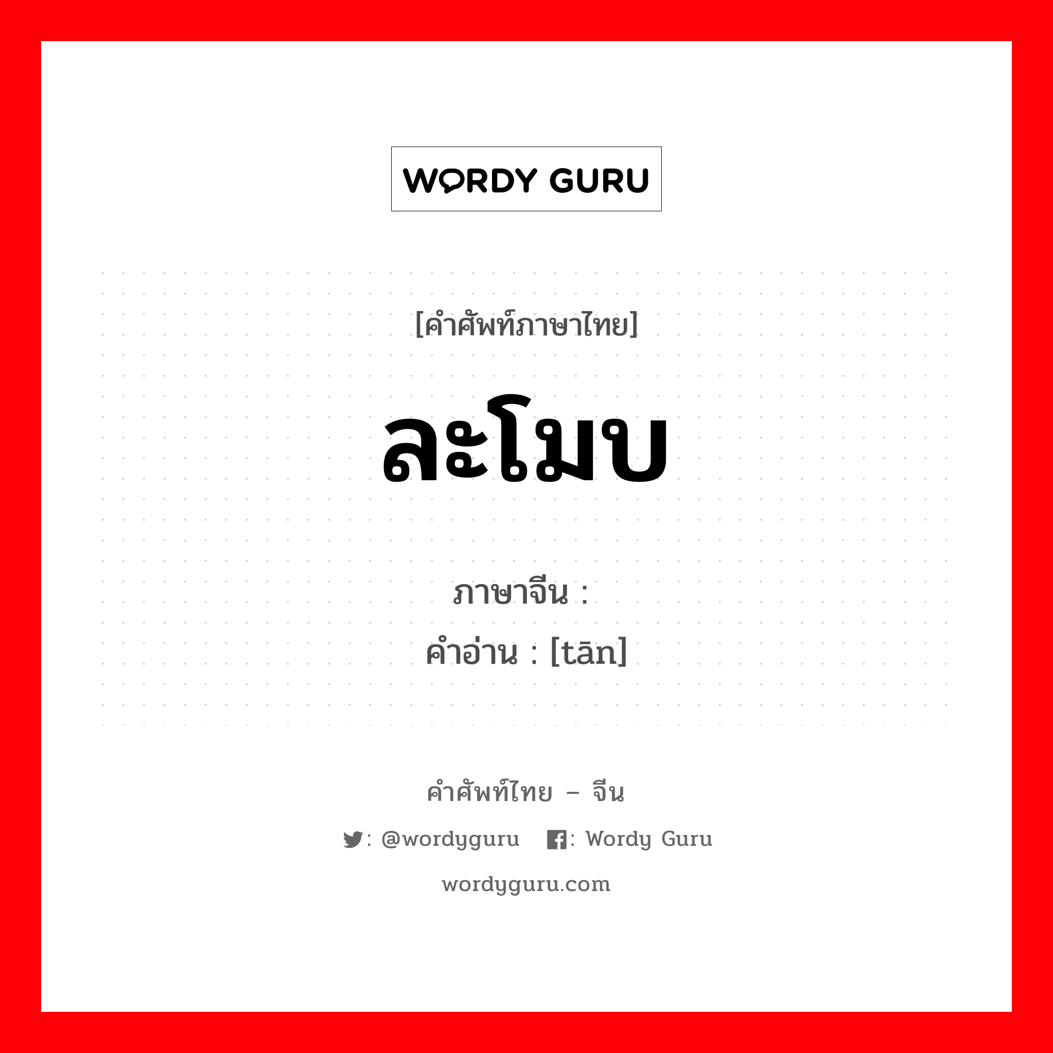 ละโมบ ภาษาจีนคืออะไร, คำศัพท์ภาษาไทย - จีน ละโมบ ภาษาจีน 贪 คำอ่าน [tān]