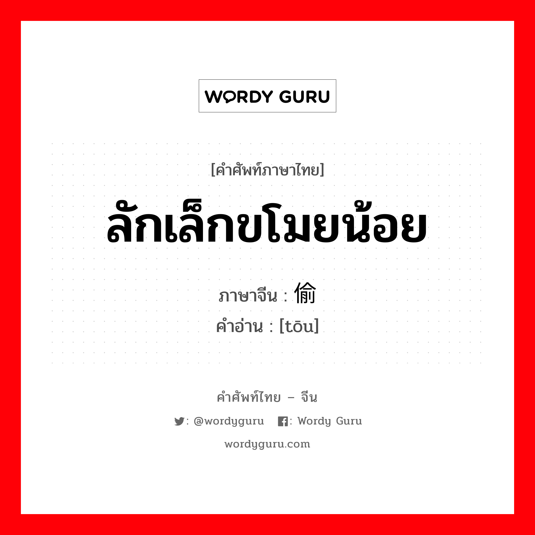 ลักเล็กขโมยน้อย ภาษาจีนคืออะไร, คำศัพท์ภาษาไทย - จีน ลักเล็กขโมยน้อย ภาษาจีน 偷 คำอ่าน [tōu]