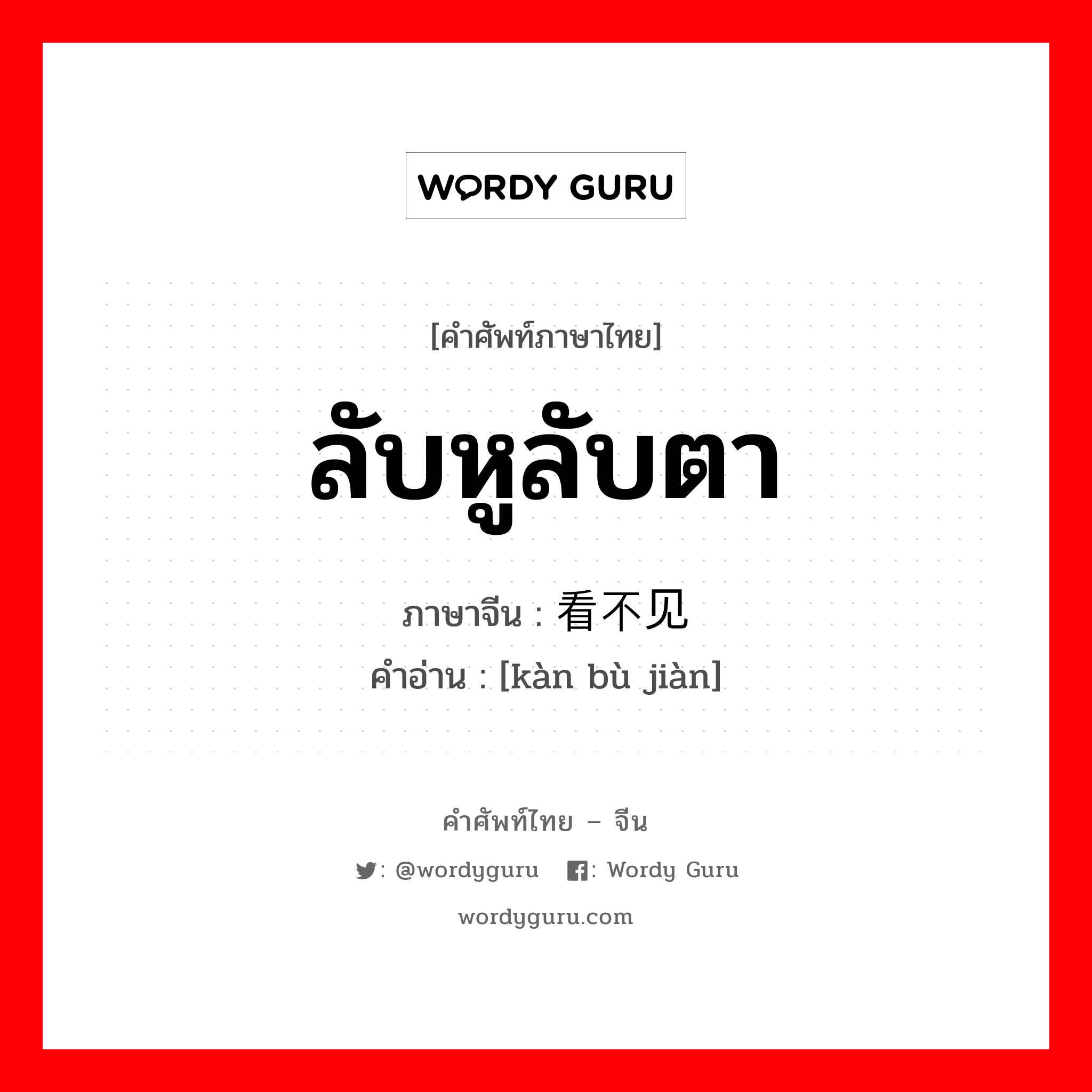 ลับหูลับตา ภาษาจีนคืออะไร, คำศัพท์ภาษาไทย - จีน ลับหูลับตา ภาษาจีน 看不见 คำอ่าน [kàn bù jiàn]