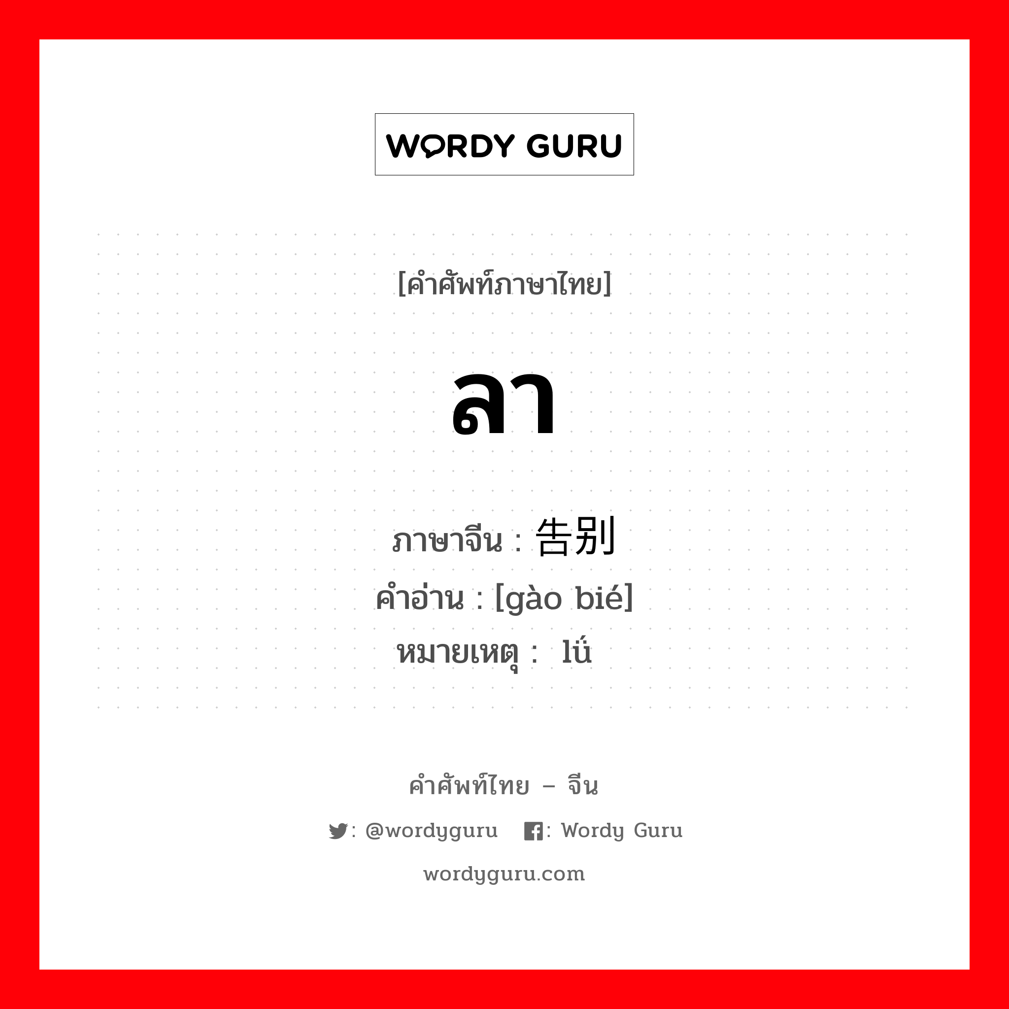 ลา ภาษาจีนคืออะไร, คำศัพท์ภาษาไทย - จีน ลา ภาษาจีน 告别 คำอ่าน [gào bié] หมายเหตุ 驴 lǘ