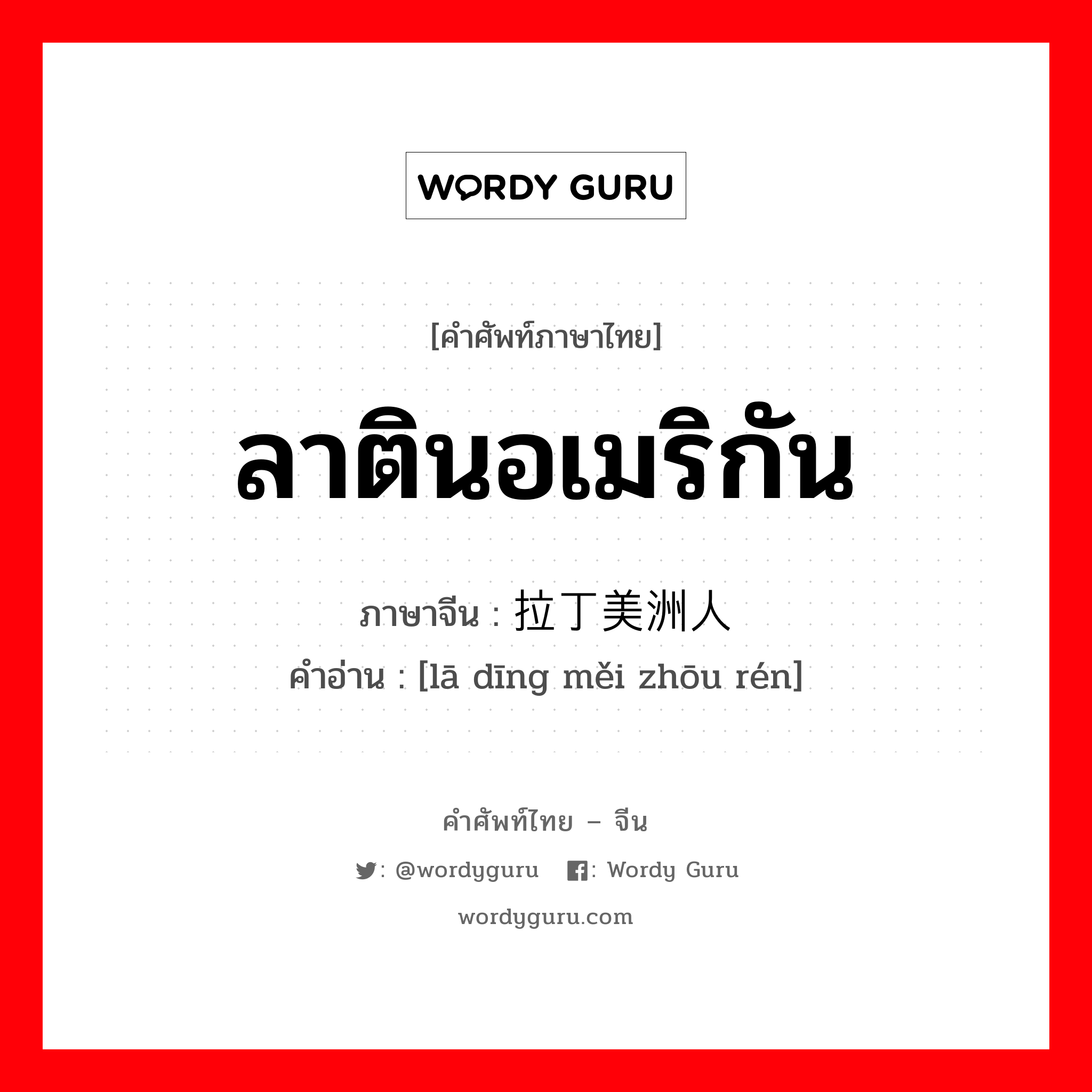 ลาตินอเมริกัน ภาษาจีนคืออะไร, คำศัพท์ภาษาไทย - จีน ลาตินอเมริกัน ภาษาจีน 拉丁美洲人 คำอ่าน [lā dīng měi zhōu rén]