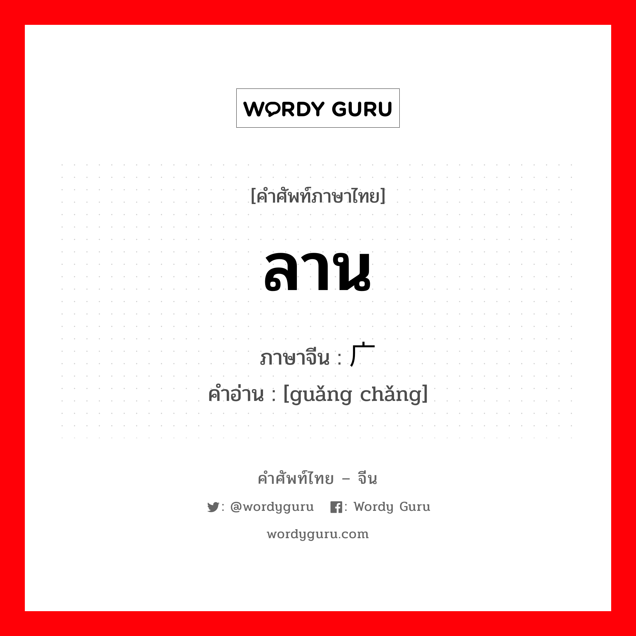 ลาน ภาษาจีนคืออะไร, คำศัพท์ภาษาไทย - จีน ลาน ภาษาจีน 广场 คำอ่าน [guǎng chǎng]