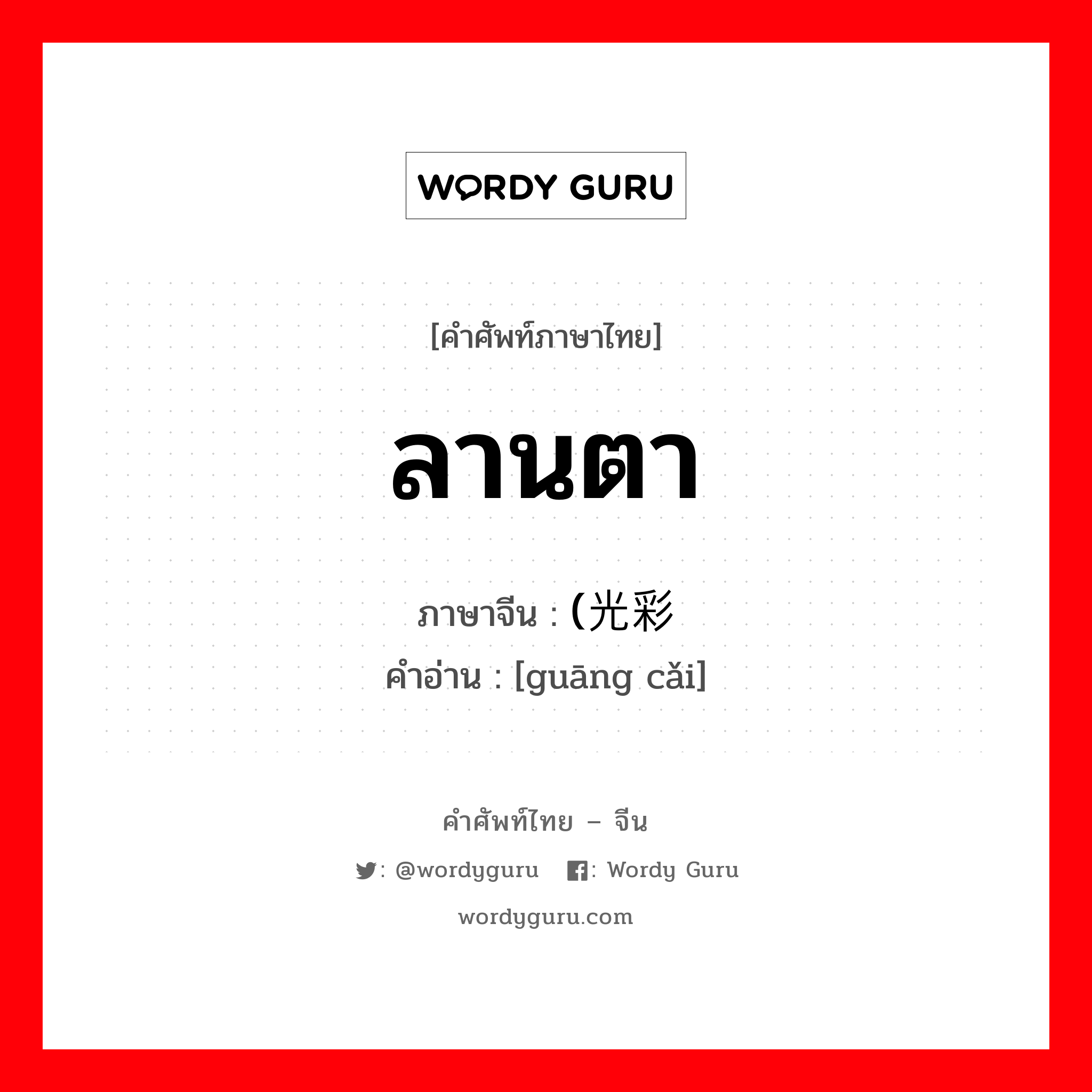 ลานตา ภาษาจีนคืออะไร, คำศัพท์ภาษาไทย - จีน ลานตา ภาษาจีน (光彩 คำอ่าน [guāng cǎi]