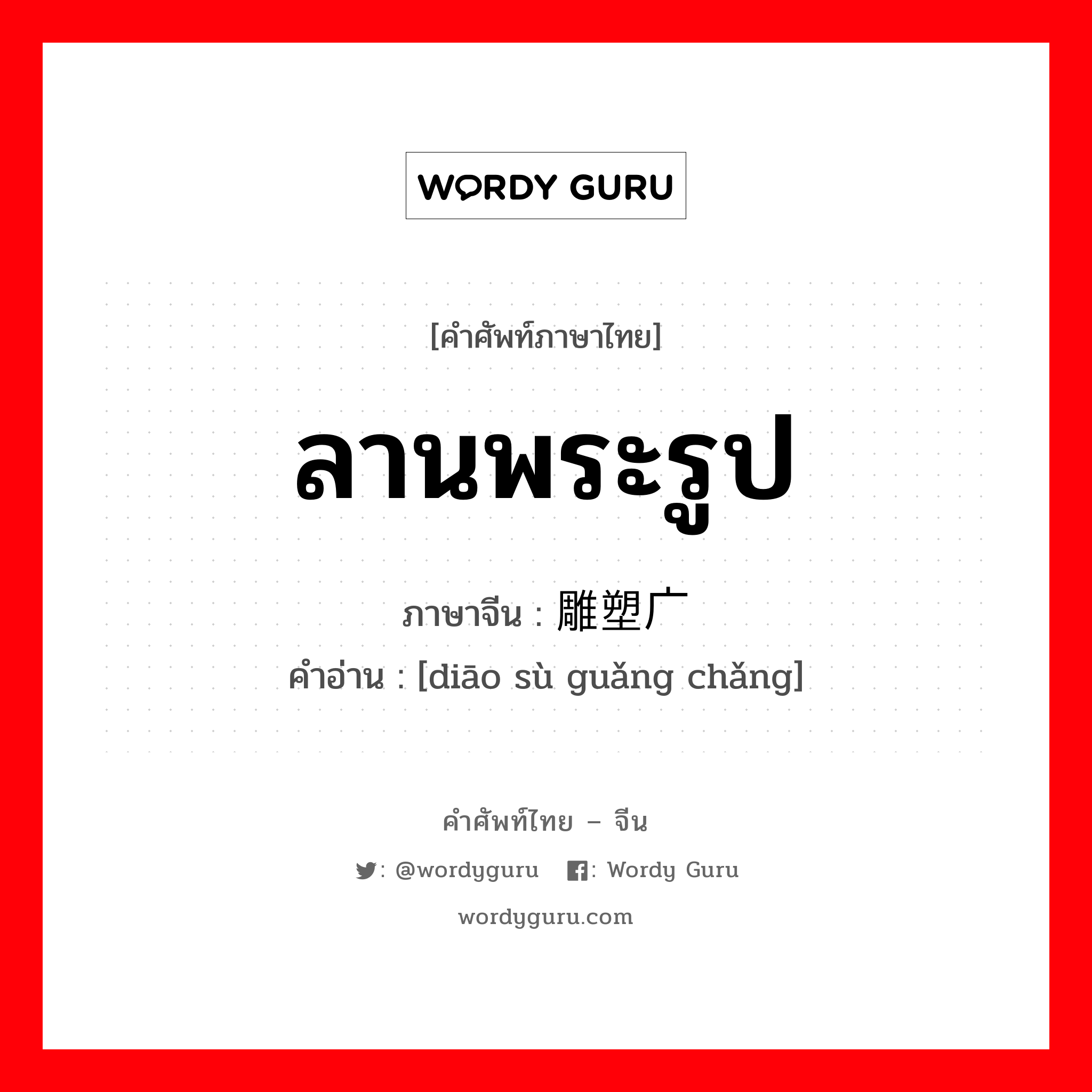 ลานพระรูป ภาษาจีนคืออะไร, คำศัพท์ภาษาไทย - จีน ลานพระรูป ภาษาจีน 雕塑广场 คำอ่าน [diāo sù guǎng chǎng]