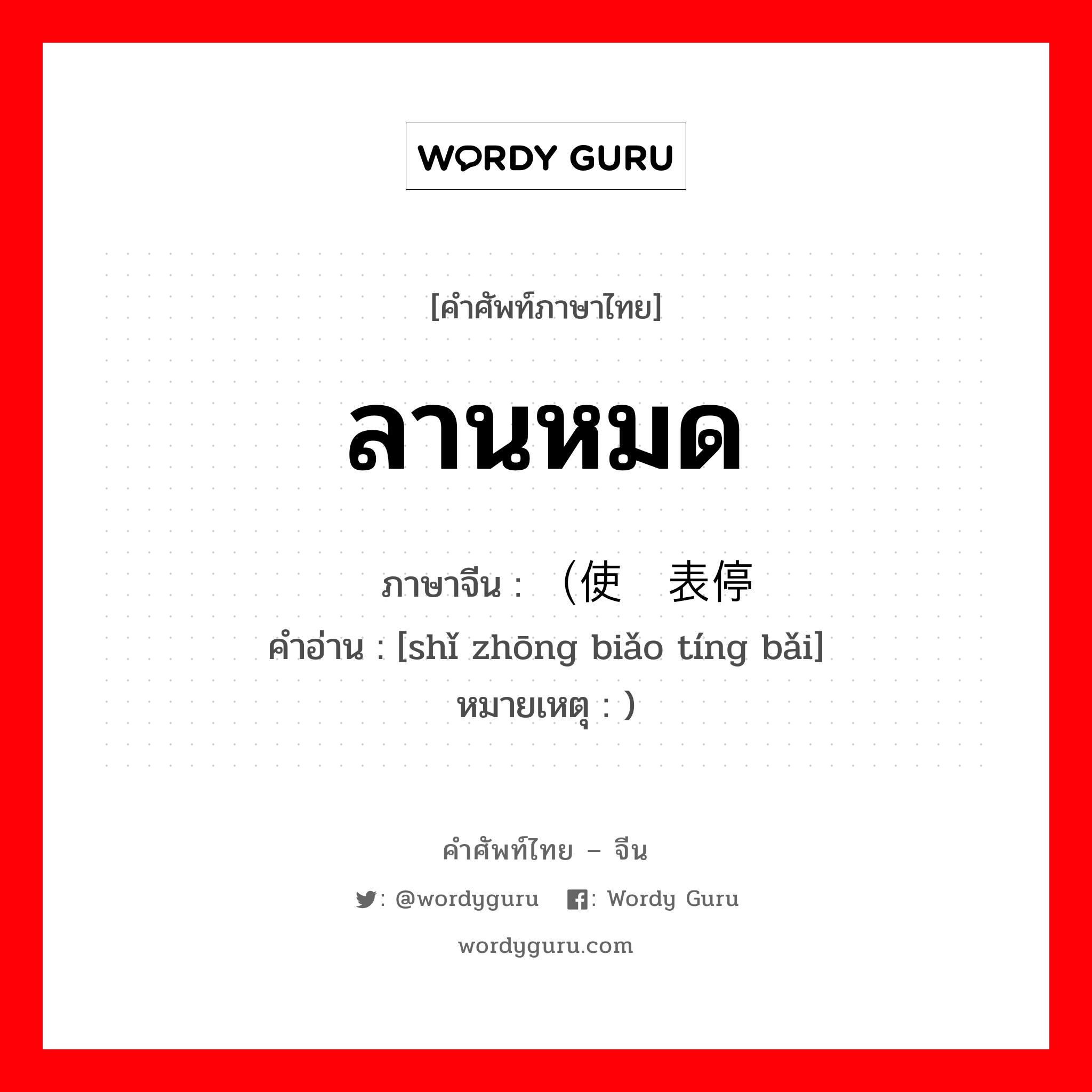 ลานหมด ภาษาจีนคืออะไร, คำศัพท์ภาษาไทย - จีน ลานหมด ภาษาจีน （使钟表停摆 คำอ่าน [shǐ zhōng biǎo tíng bǎi] หมายเหตุ )