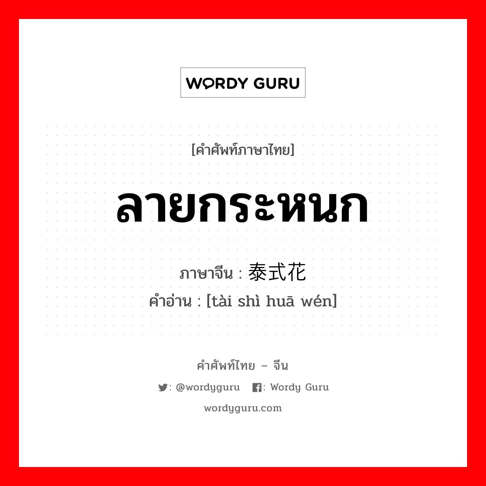 ลายกระหนก ภาษาจีนคืออะไร, คำศัพท์ภาษาไทย - จีน ลายกระหนก ภาษาจีน 泰式花纹 คำอ่าน [tài shì huā wén]