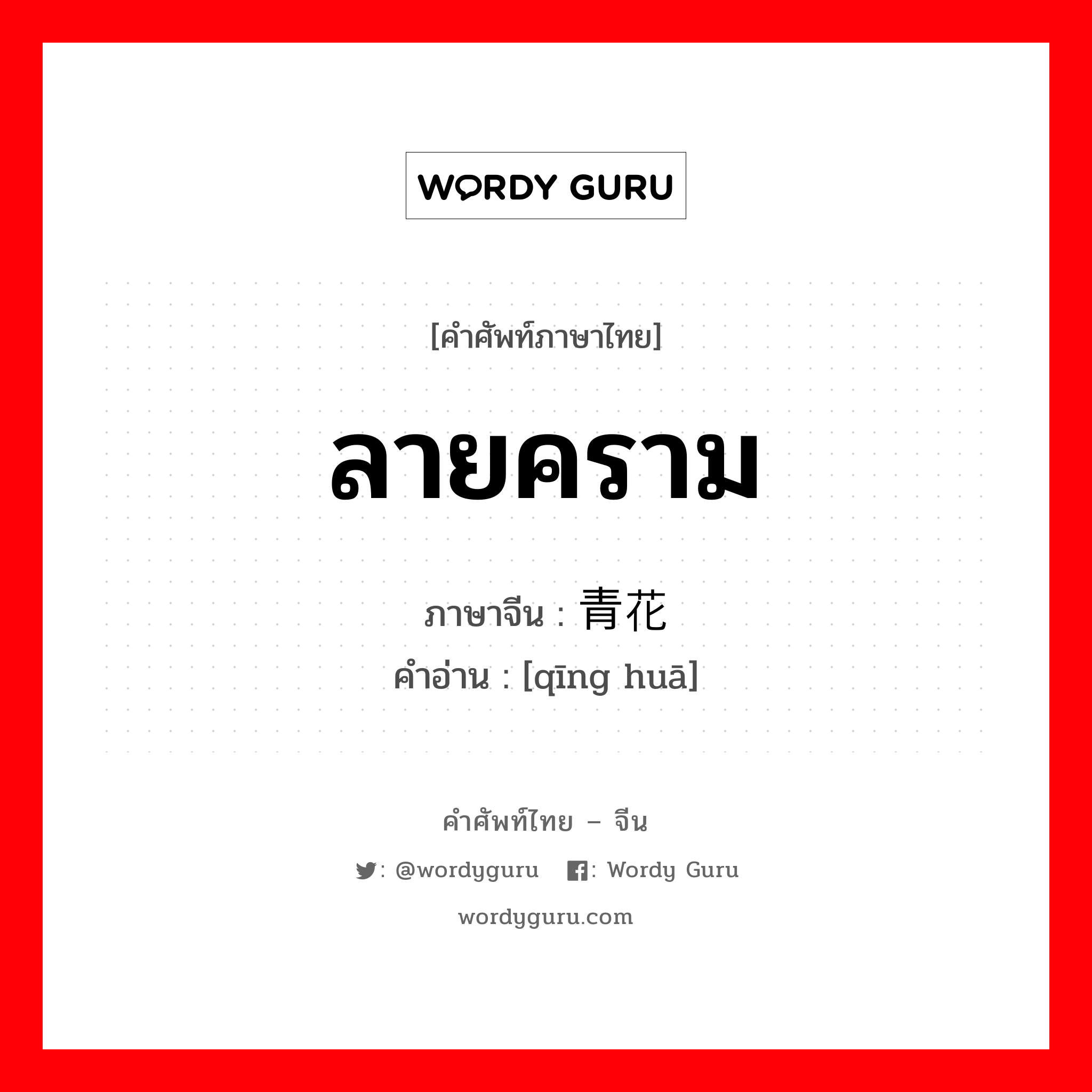 ลายคราม ภาษาจีนคืออะไร, คำศัพท์ภาษาไทย - จีน ลายคราม ภาษาจีน 青花 คำอ่าน [qīng huā]