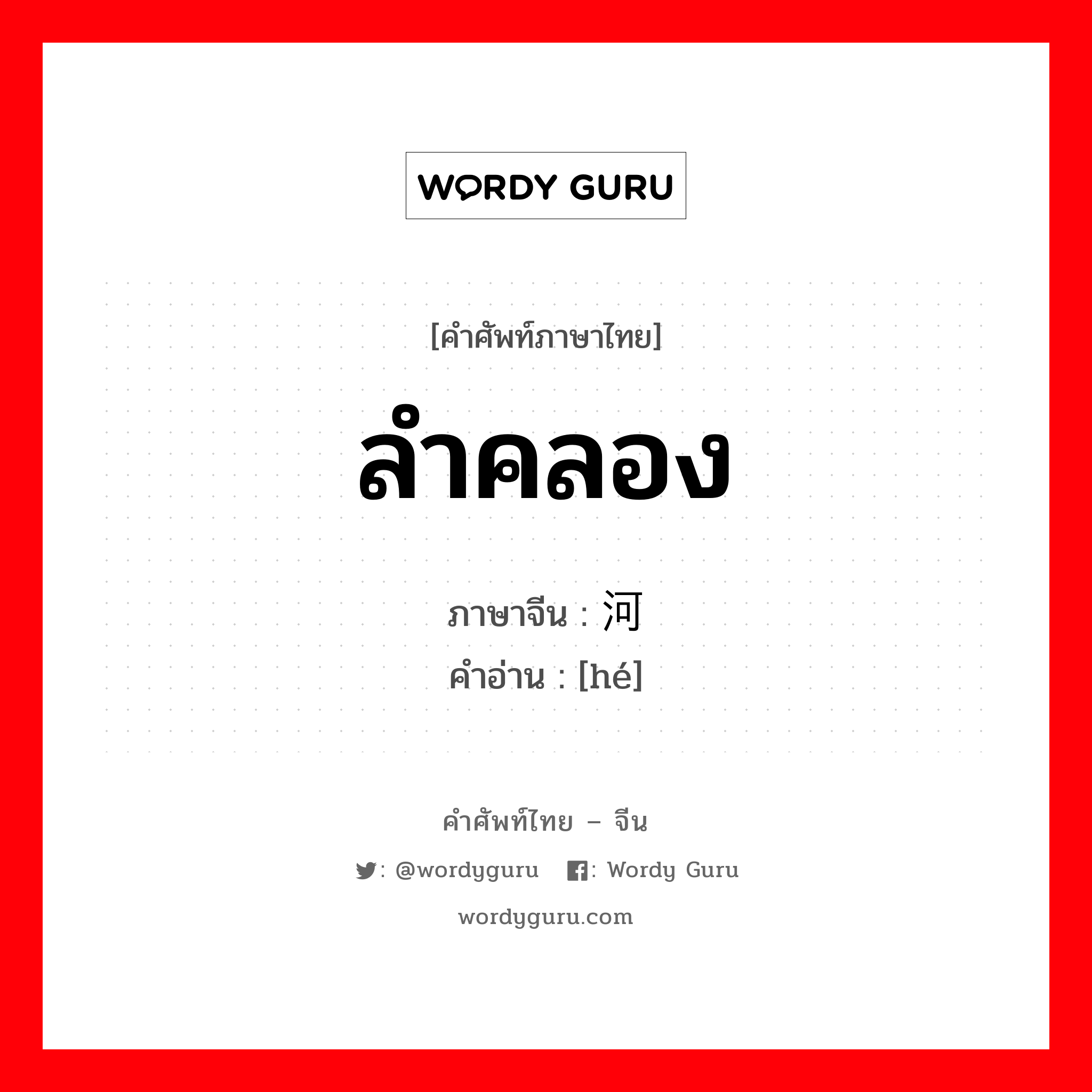 ลำคลอง ภาษาจีนคืออะไร, คำศัพท์ภาษาไทย - จีน ลำคลอง ภาษาจีน 河 คำอ่าน [hé]