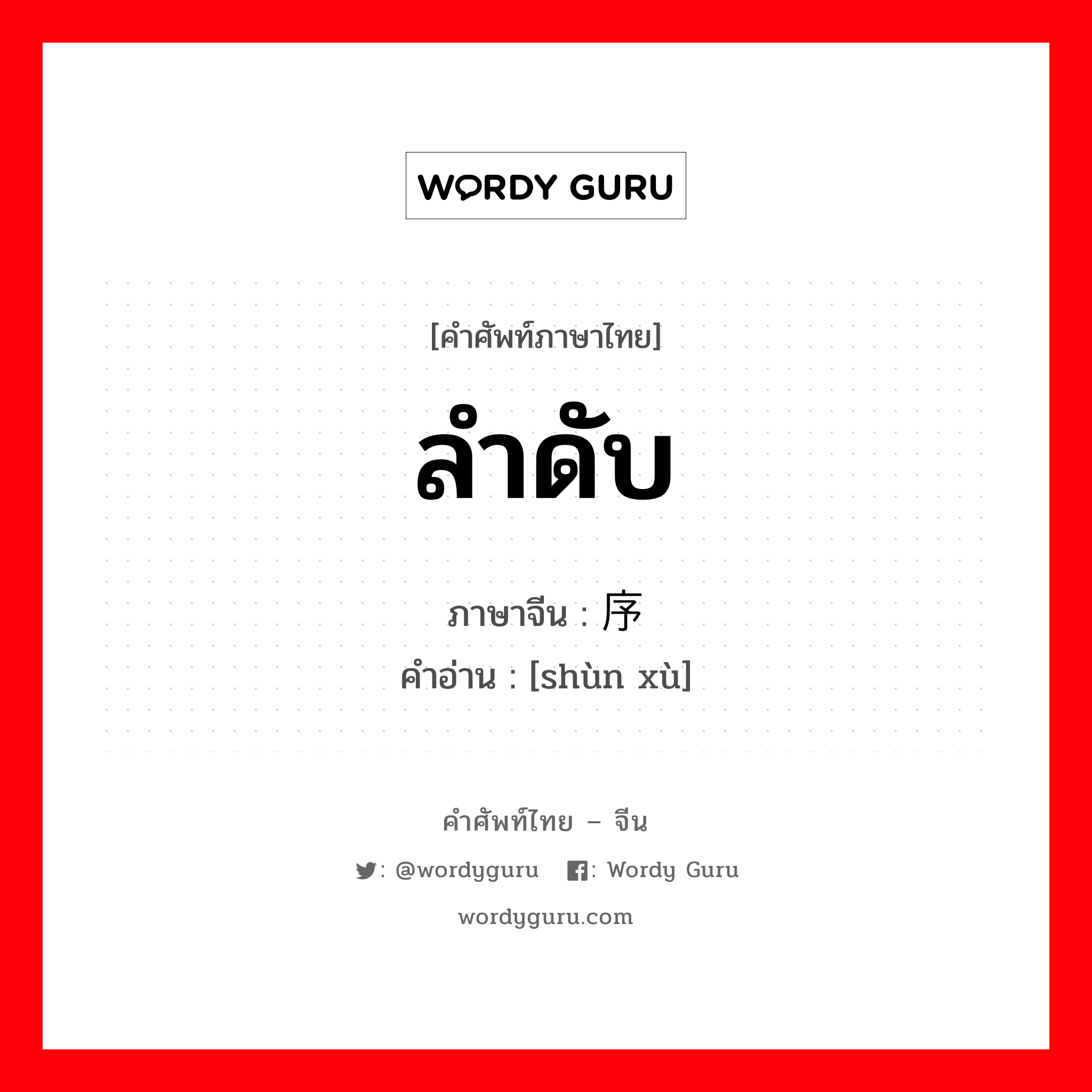 ลำดับ ภาษาจีนคืออะไร, คำศัพท์ภาษาไทย - จีน ลำดับ ภาษาจีน 顺序 คำอ่าน [shùn xù]