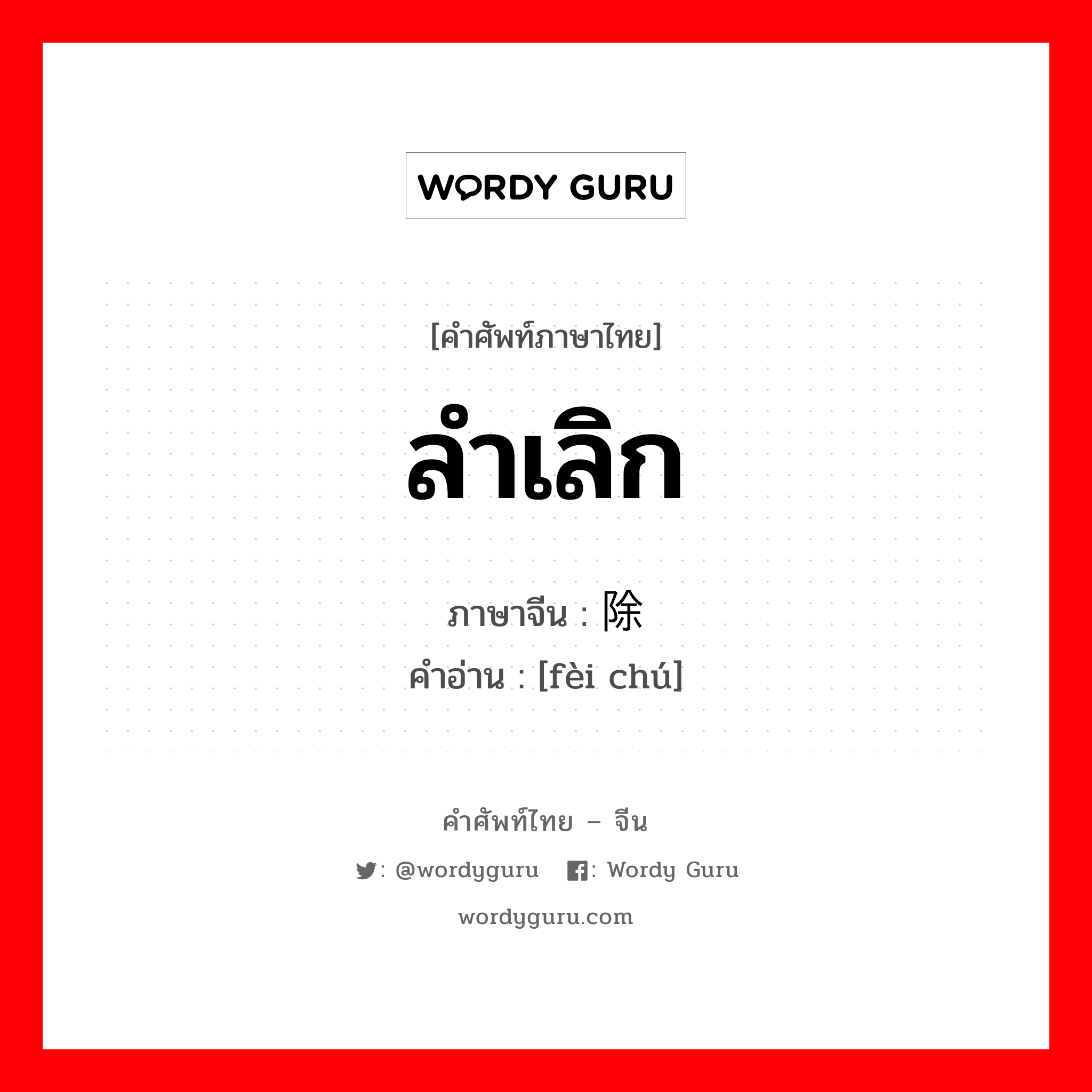 ลำเลิก ภาษาจีนคืออะไร, คำศัพท์ภาษาไทย - จีน ลำเลิก ภาษาจีน 废除 คำอ่าน [fèi chú]