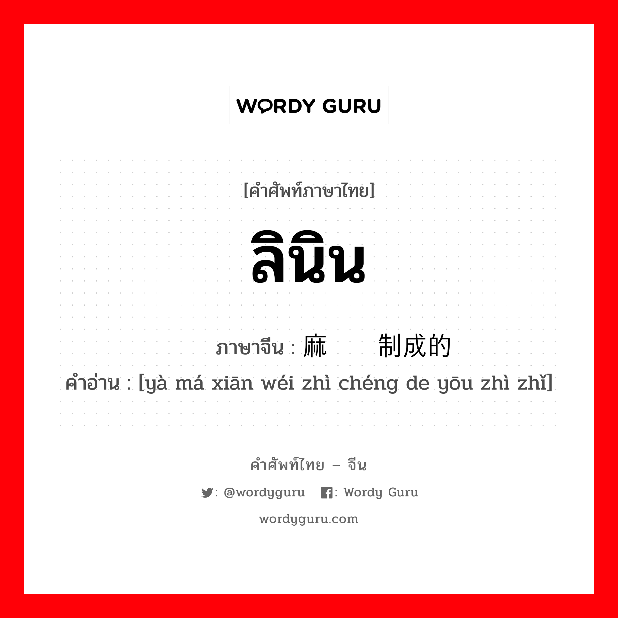 ลินิน ภาษาจีนคืออะไร, คำศัพท์ภาษาไทย - จีน ลินิน ภาษาจีน 亚麻纤维制成的优质纸 คำอ่าน [yà má xiān wéi zhì chéng de yōu zhì zhǐ]