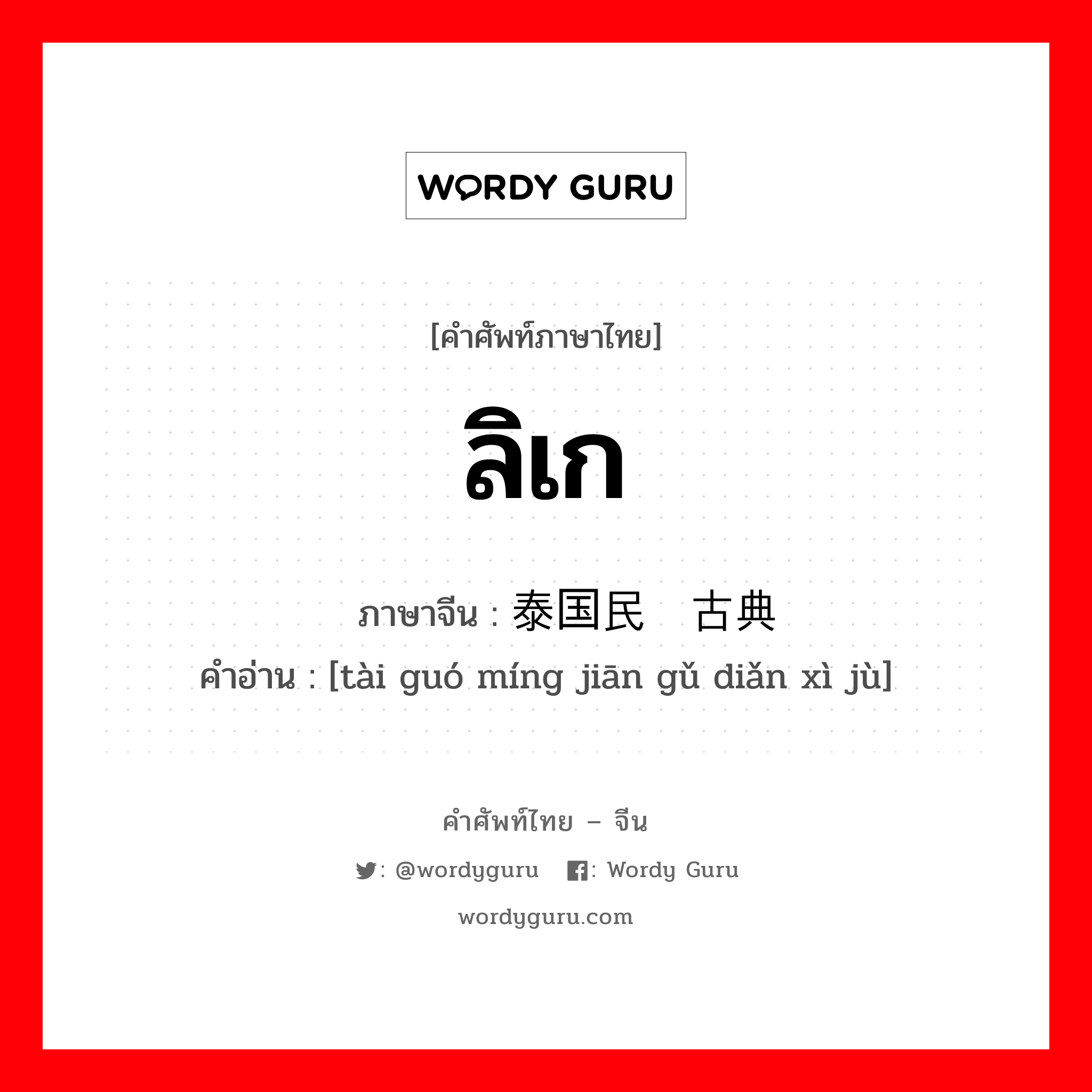 ลิเก ภาษาจีนคืออะไร, คำศัพท์ภาษาไทย - จีน ลิเก ภาษาจีน 泰国民间古典戏剧 คำอ่าน [tài guó míng jiān gǔ diǎn xì jù]