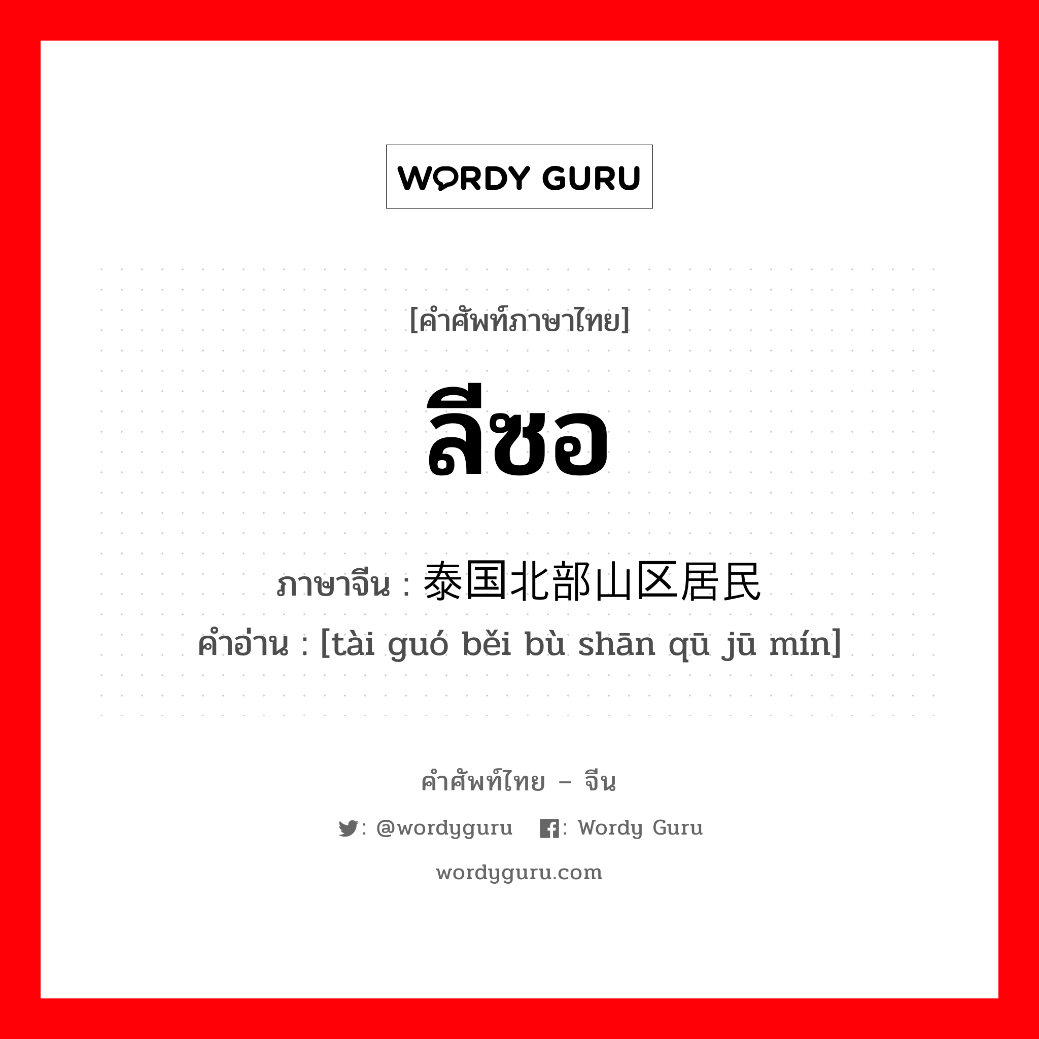 ลีซอ ภาษาจีนคืออะไร, คำศัพท์ภาษาไทย - จีน ลีซอ ภาษาจีน 泰国北部山区居民 คำอ่าน [tài guó běi bù shān qū jū mín]