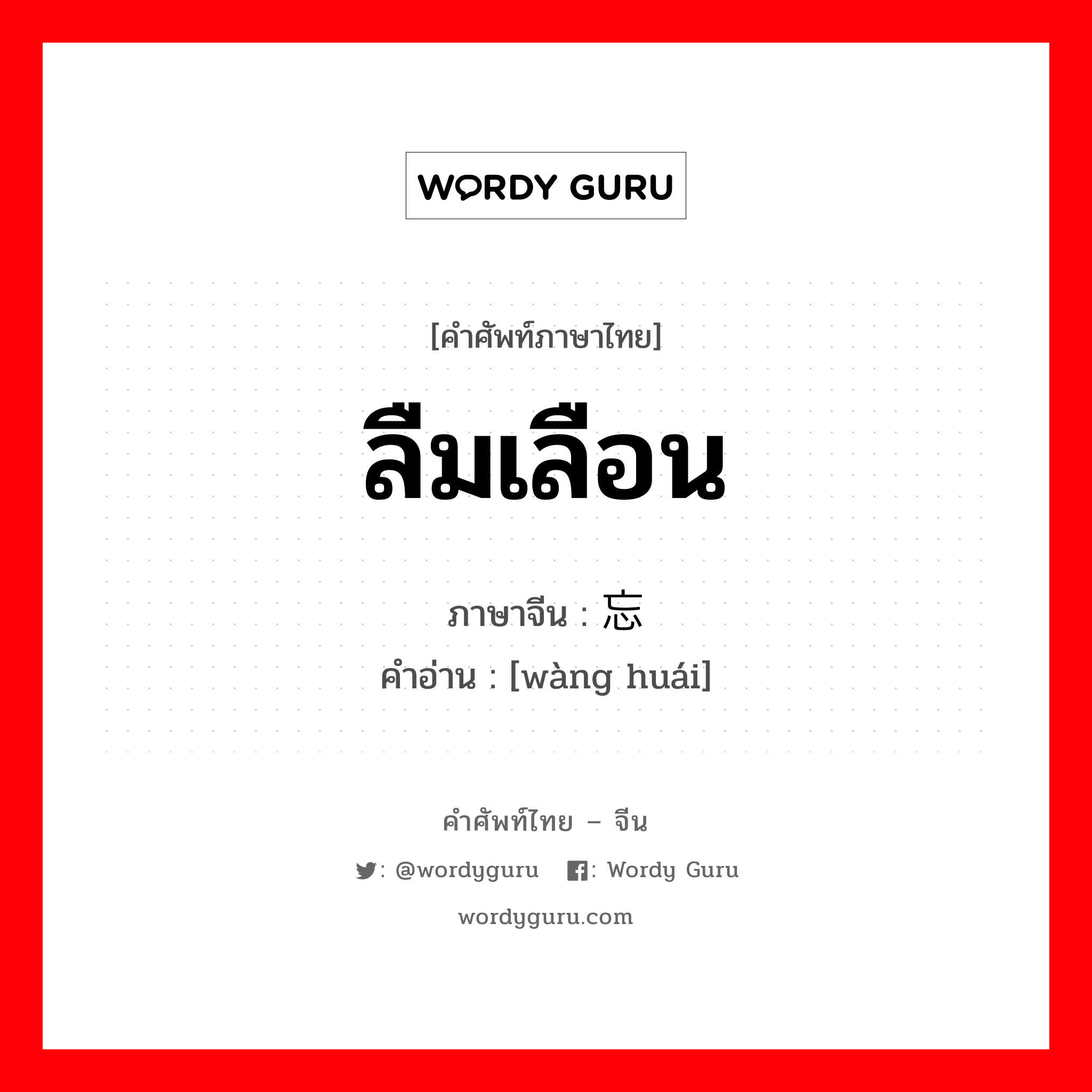 ลืมเลือน ภาษาจีนคืออะไร, คำศัพท์ภาษาไทย - จีน ลืมเลือน ภาษาจีน 忘怀 คำอ่าน [wàng huái]