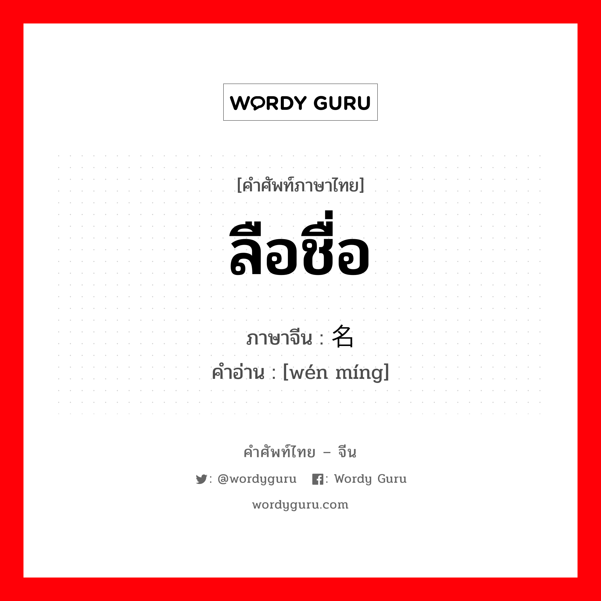 ลือชื่อ ภาษาจีนคืออะไร, คำศัพท์ภาษาไทย - จีน ลือชื่อ ภาษาจีน 闻名 คำอ่าน [wén míng]